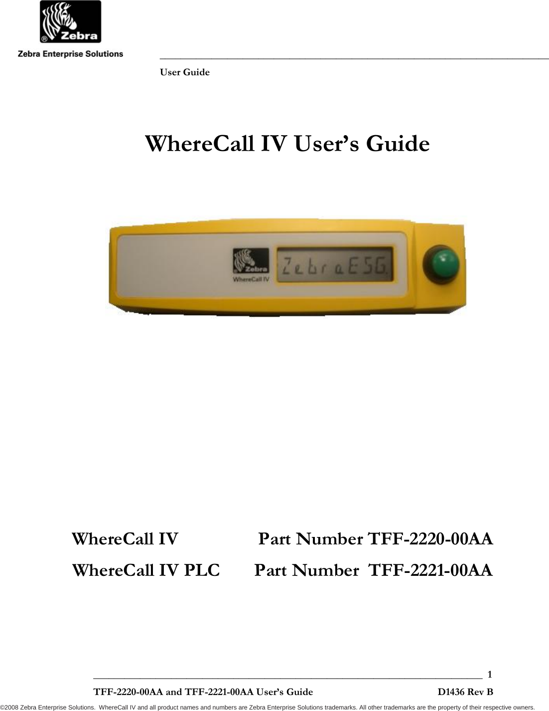               ___________________________________________________________________________           User Guide   ___________________________________________________________________________  1  TFF-2220-00AA and TFF-2221-00AA User’s Guide                                                D1436 Rev B ©2008 Zebra Enterprise Solutions.  WhereCall IV and all product names and numbers are Zebra Enterprise Solutions trademarks. All other trademarks are the property of their respective owners. WhereCall IV User’s Guide         WhereCall IV                Part Number TFF-2220-00AA WhereCall IV PLC       Part Number  TFF-2221-00AA  