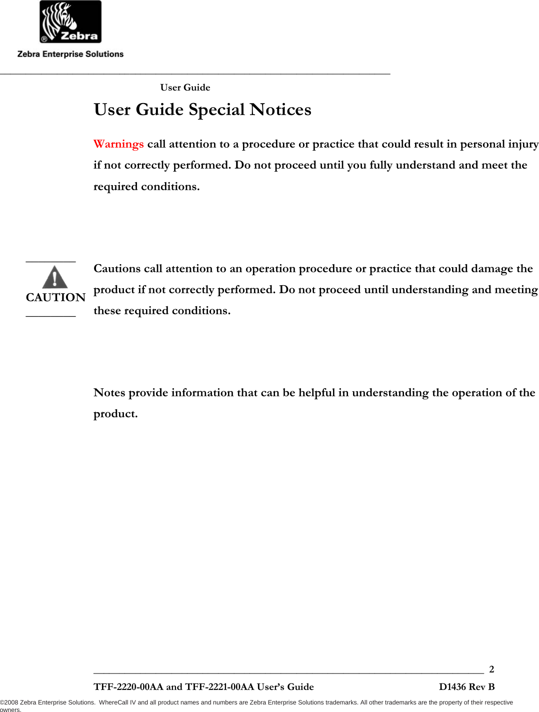               ___________________________________________________________________________           User Guide   ___________________________________________________________________________  2  TFF-2220-00AA and TFF-2221-00AA User’s Guide                                                D1436 Rev B ©2008 Zebra Enterprise Solutions.  WhereCall IV and all product names and numbers are Zebra Enterprise Solutions trademarks. All other trademarks are the property of their respective owners. User Guide Special Notices Warnings call attention to a procedure or practice that could result in personal injury if not correctly performed. Do not proceed until you fully understand and meet the required conditions.   Cautions call attention to an operation procedure or practice that could damage the product if not correctly performed. Do not proceed until understanding and meeting these required conditions.   Notes provide information that can be helpful in understanding the operation of the product.   ________       CAUTION________ 