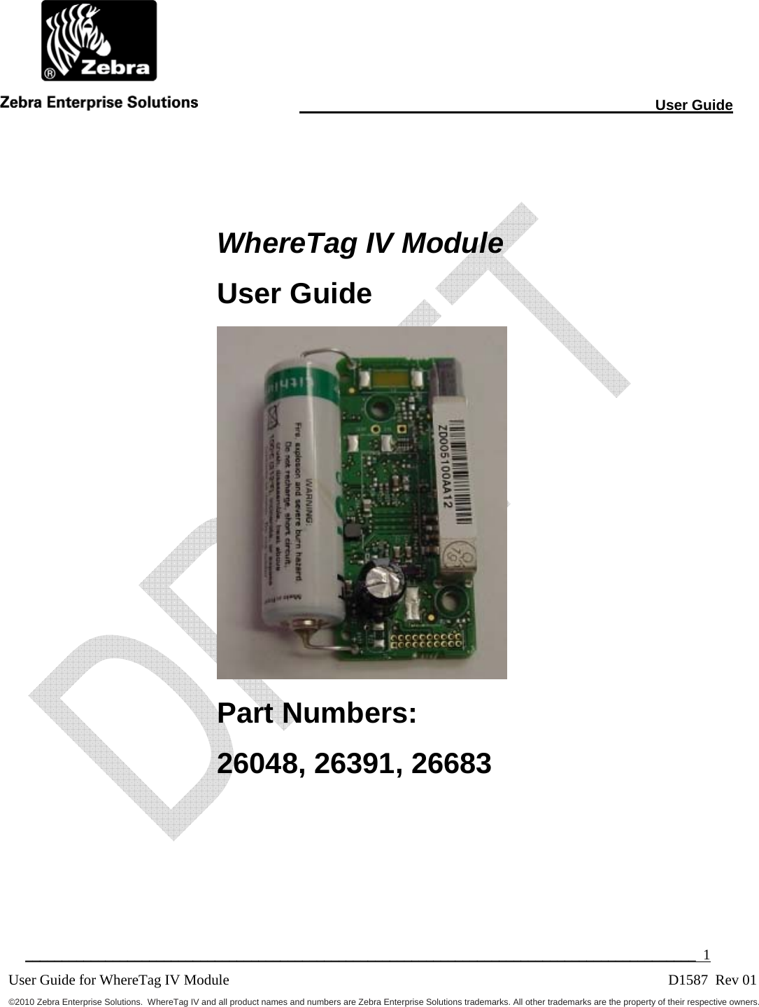                                                                                                                      User Guide  ____________________________________________________________________________________________  1 User Guide for WhereTag IV Module                                      D1587  Rev 01©2010 Zebra Enterprise Solutions.  WhereTag IV and all product names and numbers are Zebra Enterprise Solutions trademarks. All other trademarks are the property of their respective owners.   WhereTag IV Module User Guide  Part Numbers:  26048, 26391, 26683     