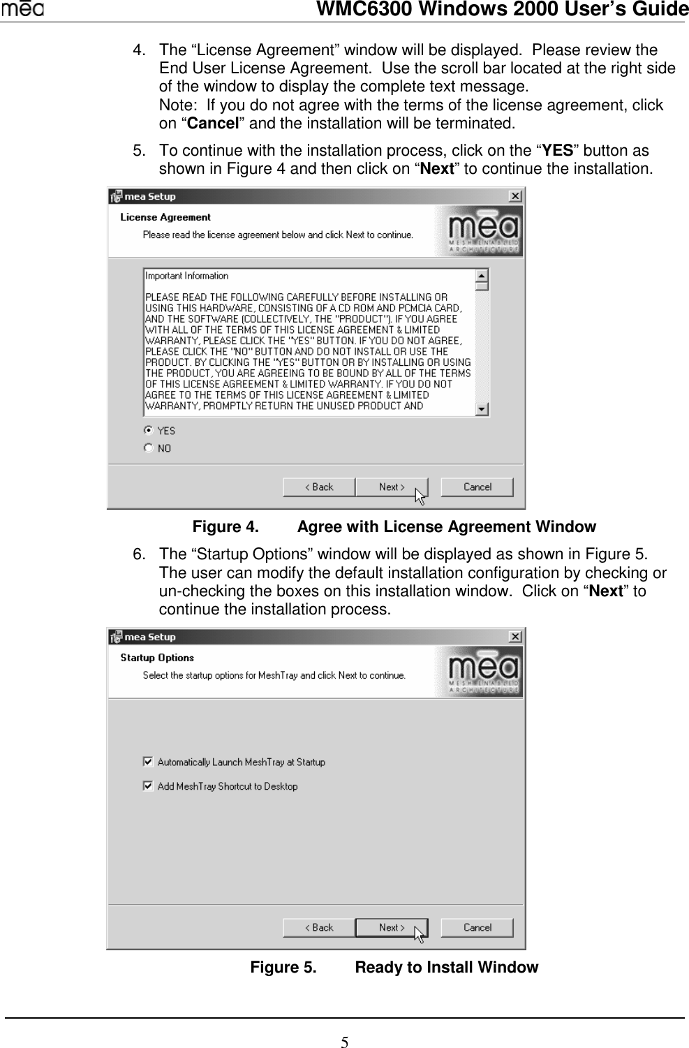   WMC6300 Windows 2000 User’s Guide 5 4.  The “License Agreement” window will be displayed.  Please review the End User License Agreement.  Use the scroll bar located at the right side of the window to display the complete text message.   Note:  If you do not agree with the terms of the license agreement, click on “Cancel” and the installation will be terminated. 5.  To continue with the installation process, click on the “YES” button as shown in Figure 4 and then click on “Next” to continue the installation.    Figure 4.  Agree with License Agreement Window 6.  The “Startup Options” window will be displayed as shown in Figure 5.  The user can modify the default installation configuration by checking or un-checking the boxes on this installation window.  Click on “Next” to continue the installation process.   Figure 5.  Ready to Install Window 