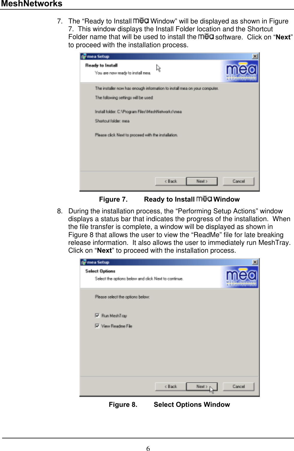 MeshNetworks 7.  The “Ready to Install   Window” will be displayed as shown in Figure 7.  This window displays the Install Folder location and the Shortcut Folder name that will be used to install the   software.  Click on “Next” to proceed with the installation process.    Figure 7.  Ready to Install   Window 8.  During the installation process, the “Performing Setup Actions” window displays a status bar that indicates the progress of the installation.  When the file transfer is complete, a window will be displayed as shown in Figure 8 that allows the user to view the “ReadMe” file for late breaking release information.  It also allows the user to immediately run MeshTray.  Click on “Next” to proceed with the installation process.    Figure 8.  Select Options Window 6 