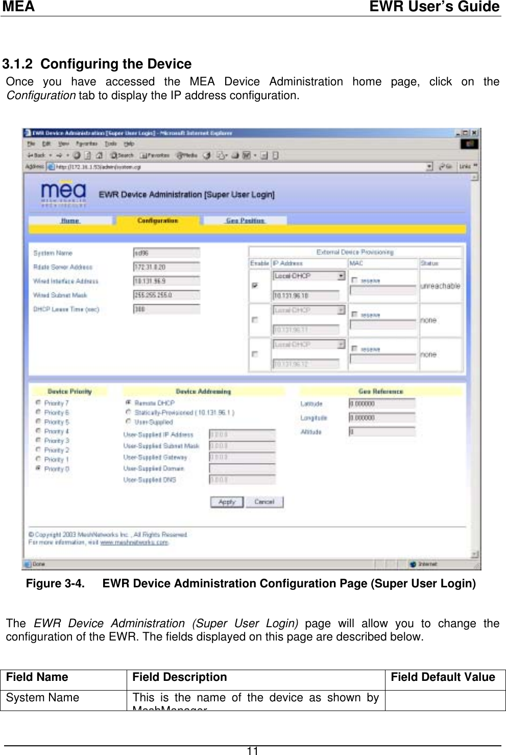 MEA  EWR User’s Guide  3.1.2  Configuring the Device Once you have accessed the MEA Device Administration home page, click on the Configuration tab to display the IP address configuration.    Figure 3-4.  EWR Device Administration Configuration Page (Super User Login)  The  EWR Device Administration (Super User Login) page will allow you to change the configuration of the EWR. The fields displayed on this page are described below.   Field Name  Field Description  Field Default Value System Name  This is the name of the device as shown by MeshManager  11