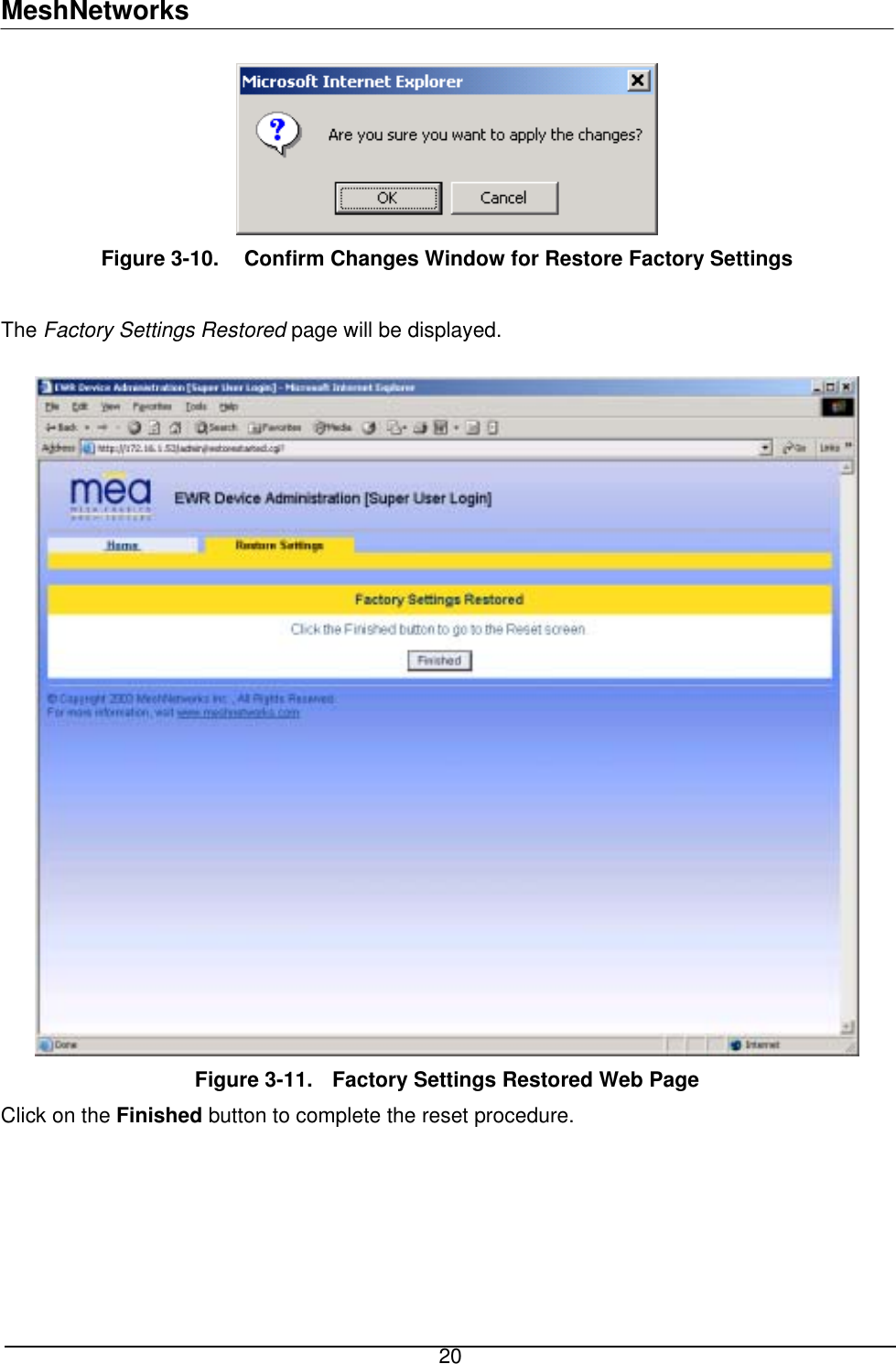 MeshNetworks  Figure 3-10.   Confirm Changes Window for Restore Factory Settings  The Factory Settings Restored page will be displayed.   Figure 3-11.  Factory Settings Restored Web Page Click on the Finished button to complete the reset procedure.   20