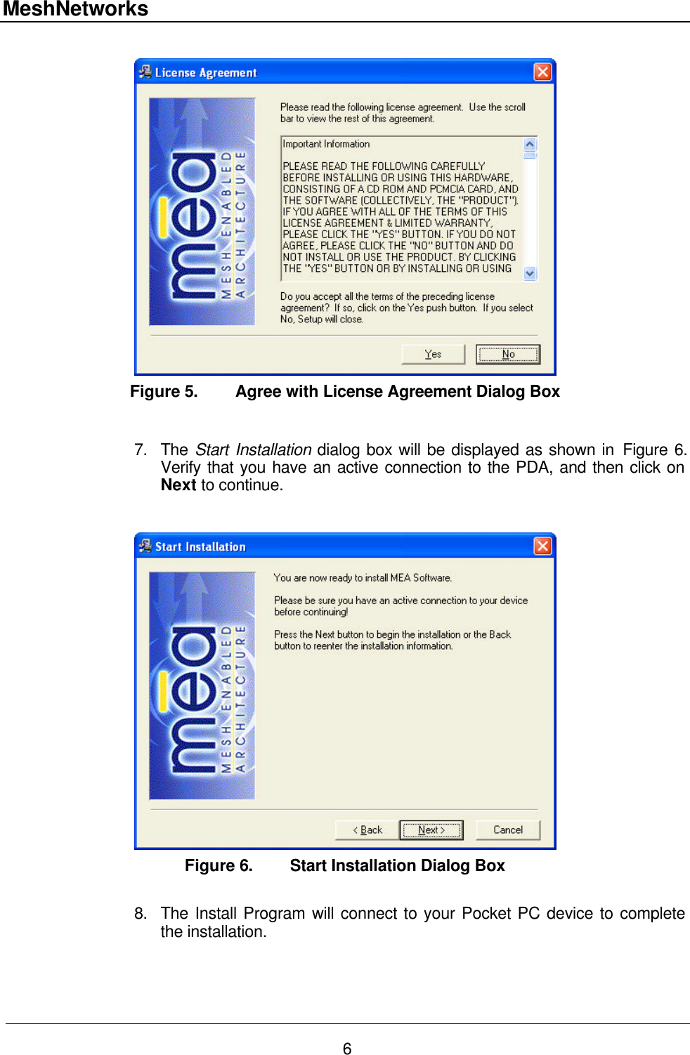 MeshNetworks 6   Figure 5. Agree with License Agreement Dialog Box  7. The Start Installation dialog box will be displayed as shown in Figure 6.  Verify that you have an active connection to the PDA, and then click on Next to continue.   Figure 6. Start Installation Dialog Box  8. The Install Program will connect to your Pocket PC device to complete the installation. 