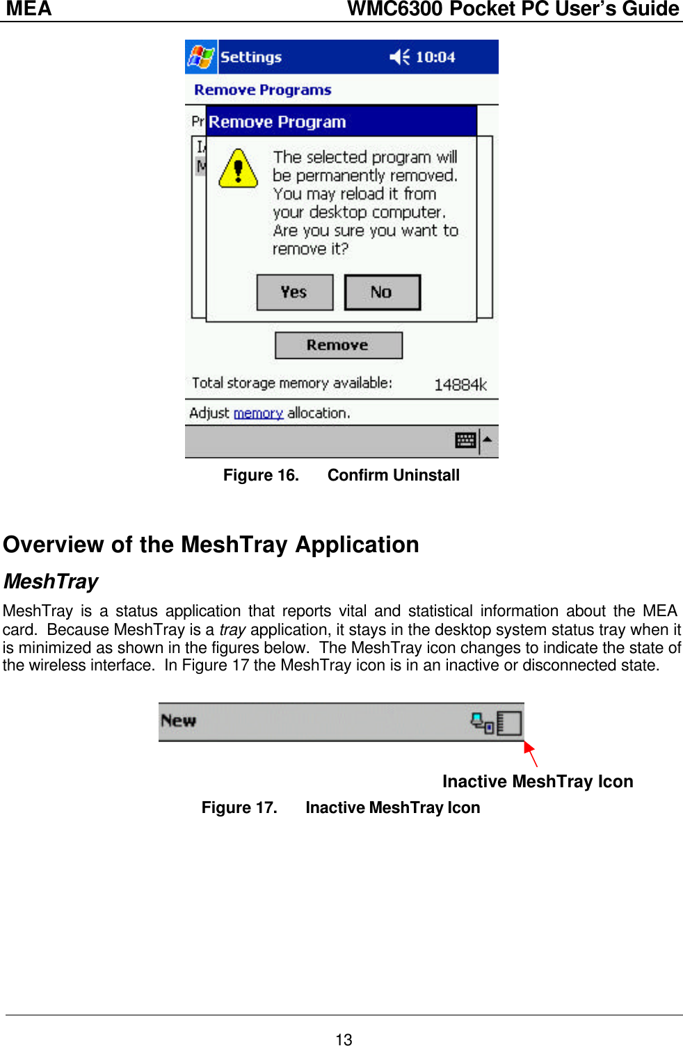 MEA                  WMC6300 Pocket PC User’s Guide 13  Figure 16. Confirm Uninstall  Overview of the MeshTray Application MeshTray MeshTray is a status application that reports vital and statistical information about the MEA card.  Because MeshTray is a tray application, it stays in the desktop system status tray when it is minimized as shown in the figures below.  The MeshTray icon changes to indicate the state of the wireless interface.  In Figure 17 the MeshTray icon is in an inactive or disconnected state.                                                                                                        Inactive MeshTray Icon Figure 17. Inactive MeshTray Icon 