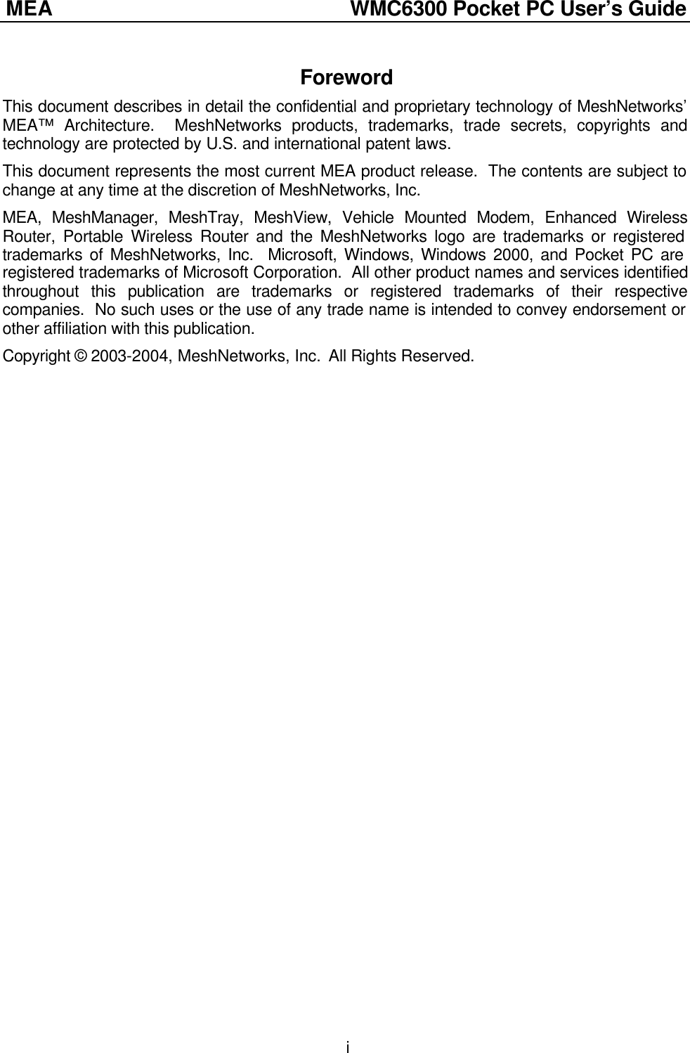 MEA               WMC6300 Pocket PC User’s Guide  iForeword This document describes in detail the confidential and proprietary technology of MeshNetworks’ MEA™ Architecture.  MeshNetworks products, trademarks, trade secrets, copyrights and technology are protected by U.S. and international patent laws.  This document represents the most current MEA product release.  The contents are subject to change at any time at the discretion of MeshNetworks, Inc. MEA, MeshManager, MeshTray, MeshView, Vehicle Mounted Modem, Enhanced Wireless Router, Portable Wireless Router and the MeshNetworks logo are trademarks or registered trademarks of MeshNetworks, Inc.  Microsoft, Windows, Windows 2000, and Pocket PC are registered trademarks of Microsoft Corporation.  All other product names and services identified throughout this publication are trademarks or registered trademarks of their respective companies.  No such uses or the use of any trade name is intended to convey endorsement or other affiliation with this publication. Copyright © 2003-2004, MeshNetworks, Inc.  All Rights Reserved.  