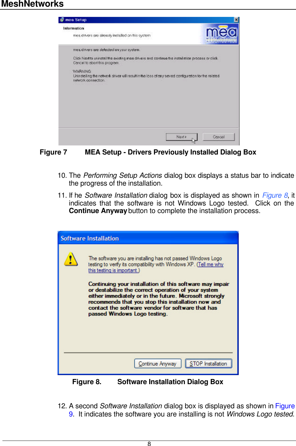 MeshNetworks  8   Figure 7   MEA Setup - Drivers Previously Installed Dialog Box  10. The Performing Setup Actions dialog box displays a status bar to indicate the progress of the installation. 11. If he Software Installation dialog box is displayed as shown in Figure 8, it indicates that the software is not Windows Logo tested.  Click on the Continue Anyway button to complete the installation process.   Figure 8. Software Installation Dialog Box  12. A second Software Installation dialog box is displayed as shown in Figure 9.  It indicates the software you are installing is not Windows Logo tested.  