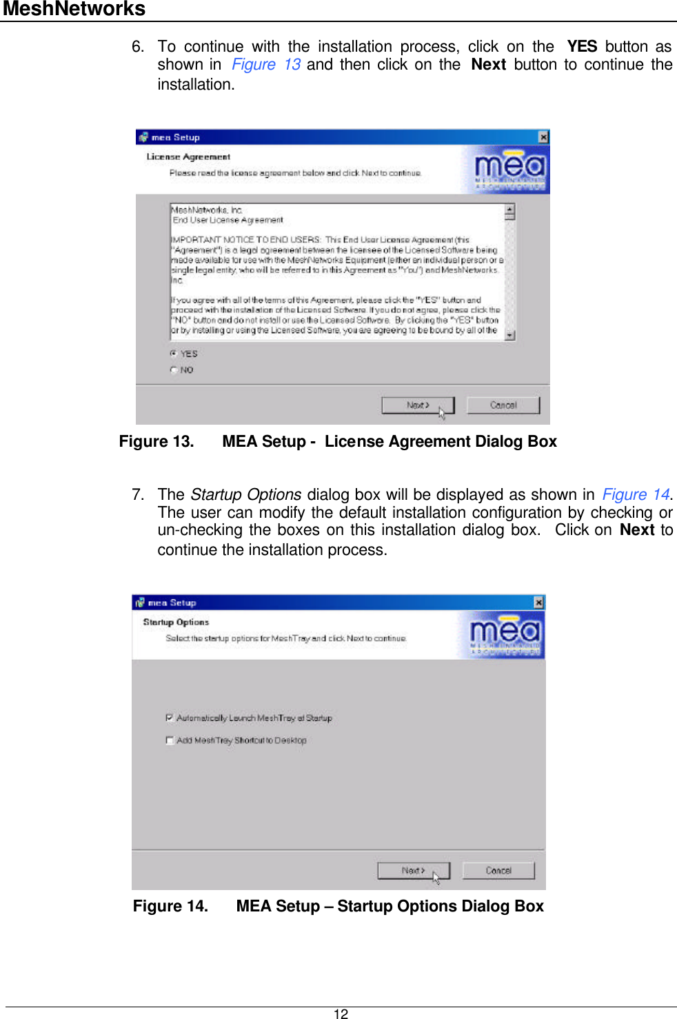 MeshNetworks  12 6. To continue with the installation process, click on the  YES button as shown in  Figure 13 and then click on the  Next  button to continue the installation.        Figure 13. MEA Setup -  License Agreement Dialog Box  7. The Startup Options dialog box will be displayed as shown in Figure 14.  The user can modify the default installation configuration by checking or un-checking the boxes on this installation dialog box.  Click on Next to continue the installation process.    Figure 14. MEA Setup – Startup Options Dialog Box  