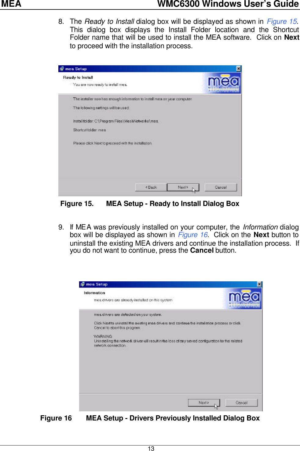 MEA    WMC6300 Windows User’s Guide  13 8. The Ready to Install dialog box will be displayed as shown in Figure 15.  This dialog box displays the Install Folder location and the Shortcut Folder name that will be used to install the MEA software.  Click on Next to proceed with the installation process.     Figure 15. MEA Setup - Ready to Install Dialog Box  9. If MEA was previously installed on your computer, the Information dialog box will be displayed as shown in Figure 16.  Click on the Next button to uninstall the existing MEA drivers and continue the installation process.  If you do not want to continue, press the Cancel button.         Figure 16   MEA Setup - Drivers Previously Installed Dialog Box 