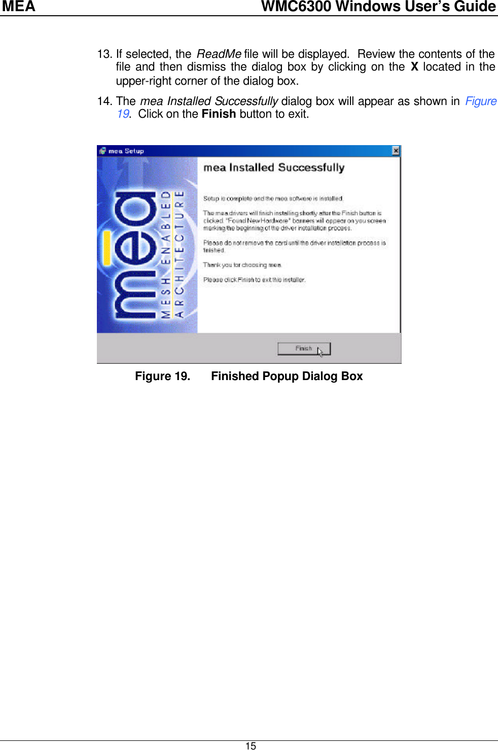 MEA    WMC6300 Windows User’s Guide  15  13. If selected, the ReadMe file will be displayed.  Review the contents of the file and then dismiss the dialog box by clicking on the X located in the upper-right corner of the dialog box.  14. The mea Installed Successfully dialog box will appear as shown in Figure 19.  Click on the Finish button to exit.   Figure 19. Finished Popup Dialog Box  