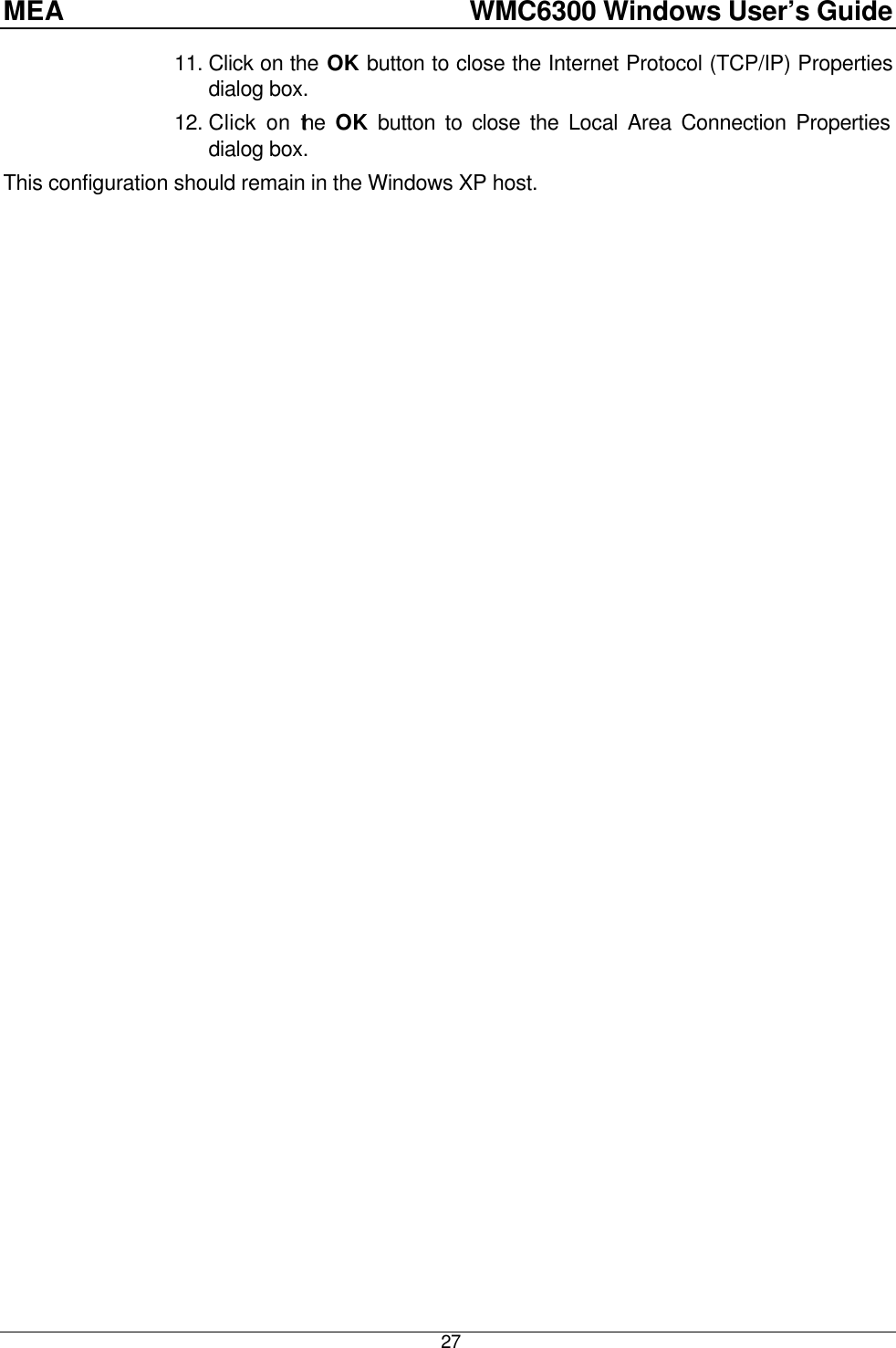 MEA    WMC6300 Windows User’s Guide  27 11. Click on the OK button to close the Internet Protocol (TCP/IP) Properties dialog box. 12. Click on the  OK button to close the Local Area Connection Properties dialog box. This configuration should remain in the Windows XP host.  