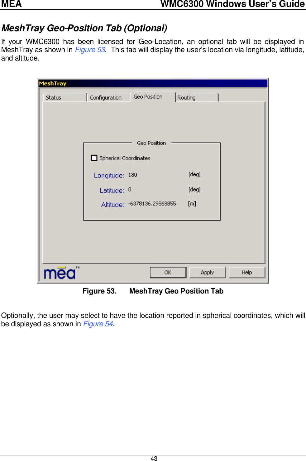 MEA    WMC6300 Windows User’s Guide  43 MeshTray Geo-Position Tab (Optional) If your WMC6300 has been licensed for Geo-Location, an optional tab will be displayed in MeshTray as shown in Figure 53.  This tab will display the user’s location via longitude, latitude, and altitude.   Figure 53. MeshTray Geo Position Tab  Optionally, the user may select to have the location reported in spherical coordinates, which will be displayed as shown in Figure 54.  