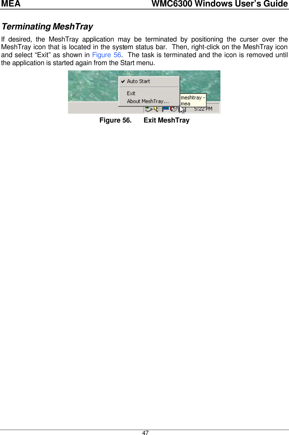 MEA    WMC6300 Windows User’s Guide  47 Terminating MeshTray If desired, the MeshTray application may be terminated by positioning the curser over the MeshTray icon that is located in the system status bar.  Then, right-click on the MeshTray icon and select “Exit” as shown in Figure 56.  The task is terminated and the icon is removed until the application is started again from the Start menu.  Figure 56. Exit MeshTray 