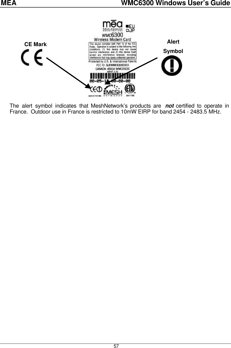 MEA    WMC6300 Windows User’s Guide  57  The alert symbol indicates that MeshNetwork’s products are  not certified to operate in France.  Outdoor use in France is restricted to 10mW EIRP for band 2454 - 2483.5 MHz.  CE Mark Alert Symbol 