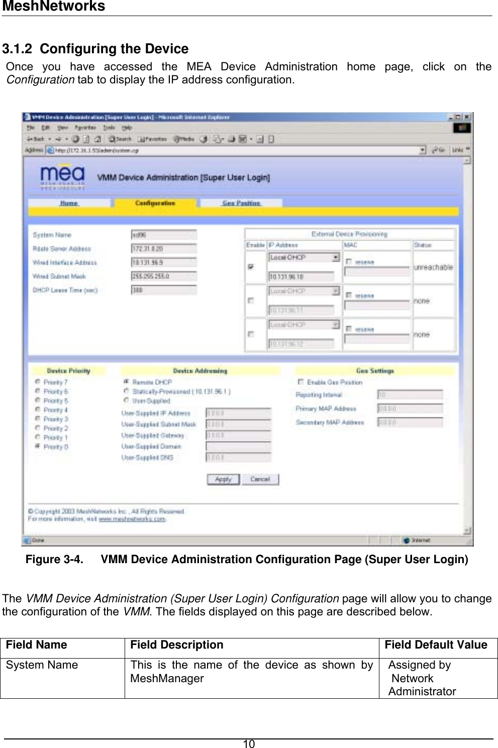 MeshNetworks 3.1.2  Configuring the Device Once you have accessed the MEA Device Administration home page, click on the Configuration tab to display the IP address configuration.    Figure 3-4.  VMM Device Administration Configuration Page (Super User Login)  The VMM Device Administration (Super User Login) Configuration page will allow you to change the configuration of the VMM. The fields displayed on this page are described below.  Field Name  Field Description  Field Default Value System Name  This is the name of the device as shown by MeshManager Assigned by  Network Administrator  10