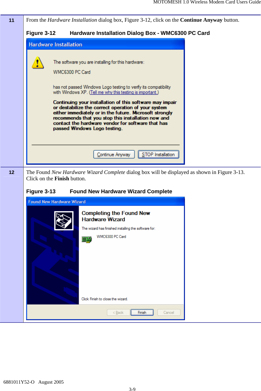 MOTOMESH 1.0 Wireless Modem Card Users Guide 6881011Y52-O   August 2005 3-9 11  From the Hardware Installation dialog box, Figure 3-12, click on the Continue Anyway button. Figure 3-12  Hardware Installation Dialog Box - WMC6300 PC Card  12  The Found New Hardware Wizard Complete dialog box will be displayed as shown in Figure 3-13.  Click on the Finish button. Figure 3-13  Found New Hardware Wizard Complete  