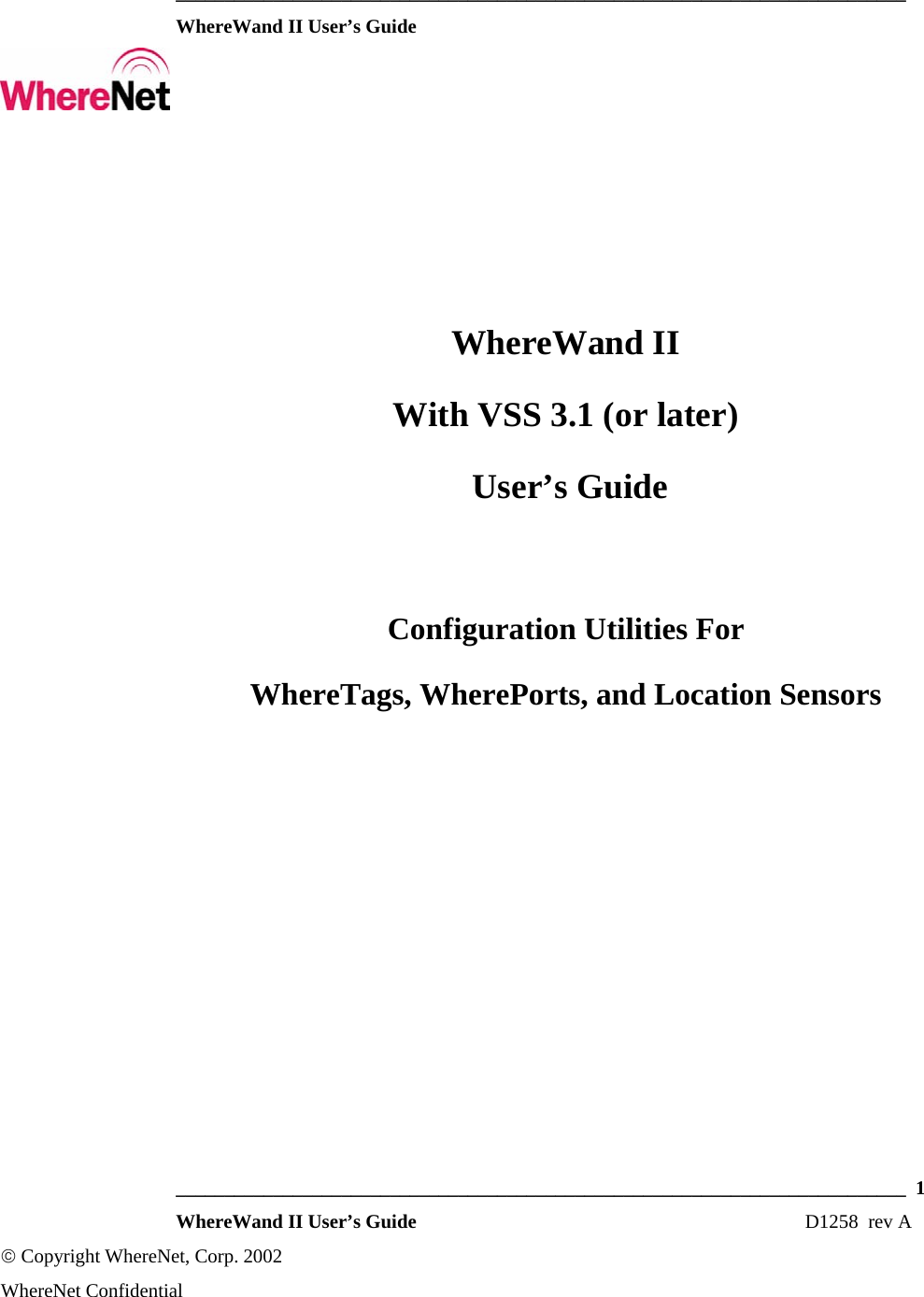 ___________________________________________________________________________  WhereWand II User’s Guide     ___________________________________________________________________________  1  WhereWand II User’s Guide                                                                          D1258  rev A © Copyright WhereNet, Corp. 2002  WhereNet Confidential WhereWand II With VSS 3.1 (or later)  User’s Guide  Configuration Utilities For WhereTags, WherePorts, and Location Sensors       