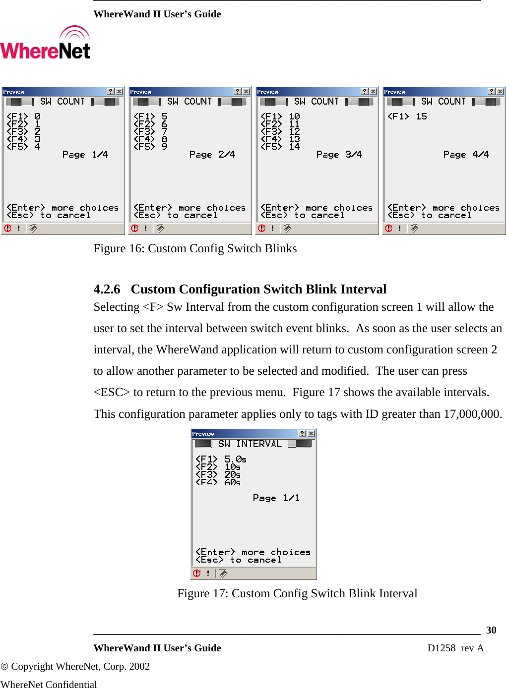  ___________________________________________________________________________  WhereWand II User’s Guide     ___________________________________________________________________________  30  WhereWand II User’s Guide                                                                          D1258  rev A © Copyright WhereNet, Corp. 2002  WhereNet Confidential     Figure 16: Custom Config Switch Blinks 4.2.6 Custom Configuration Switch Blink Interval Selecting &lt;F&gt; Sw Interval from the custom configuration screen 1 will allow the user to set the interval between switch event blinks.  As soon as the user selects an interval, the WhereWand application will return to custom configuration screen 2 to allow another parameter to be selected and modified.  The user can press &lt;ESC&gt; to return to the previous menu.  Figure 17 shows the available intervals. This configuration parameter applies only to tags with ID greater than 17,000,000.  Figure 17: Custom Config Switch Blink Interval 