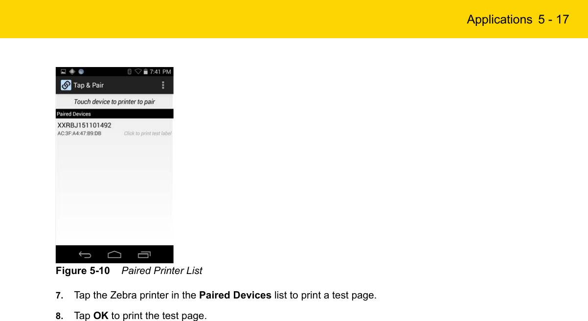 Applications 5 - 17Figure 5-10    Paired Printer List7. Tap the Zebra printer in the Paired Devices list to print a test page.8. Tap OK to print the test page.