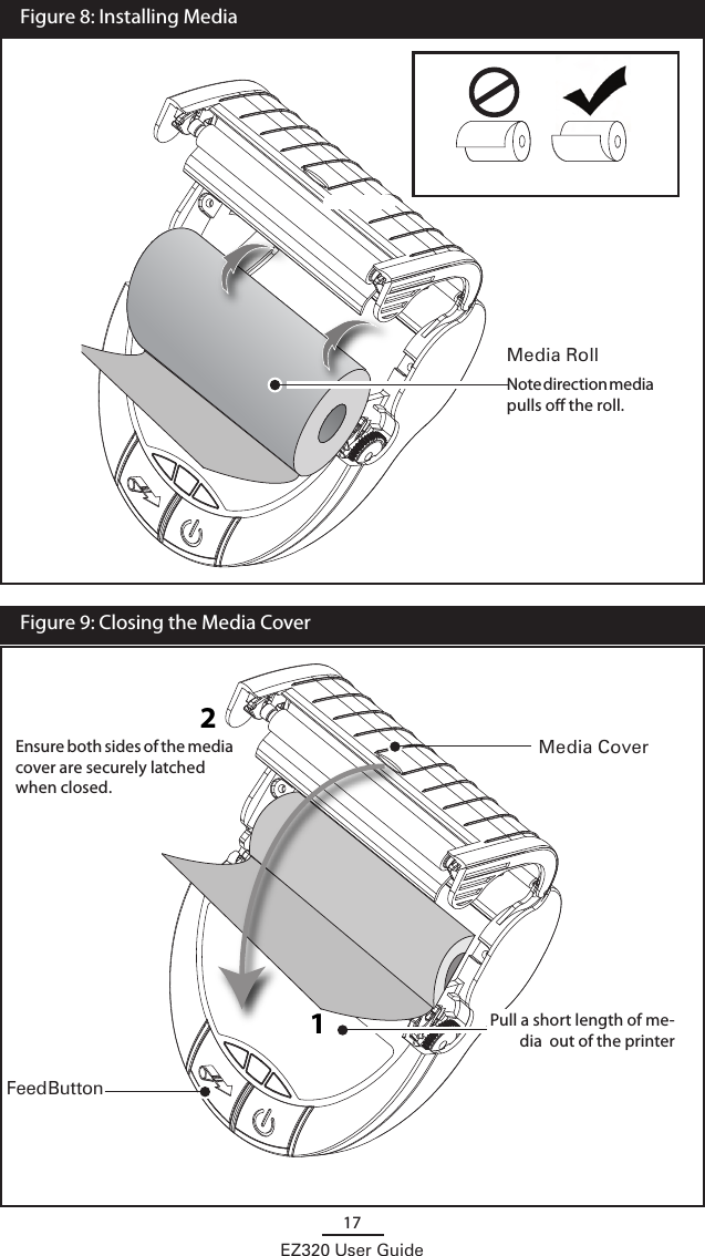17EZ320 User Guide12   Feed Button  Figure 8: Installing MediaMedia RollNote direction media pulls o the roll.Media CoverPull a short length of me-dia  out of the printer  Figure 9: Closing the Media CoverEnsure both sides of the media cover are securely latched when closed.
