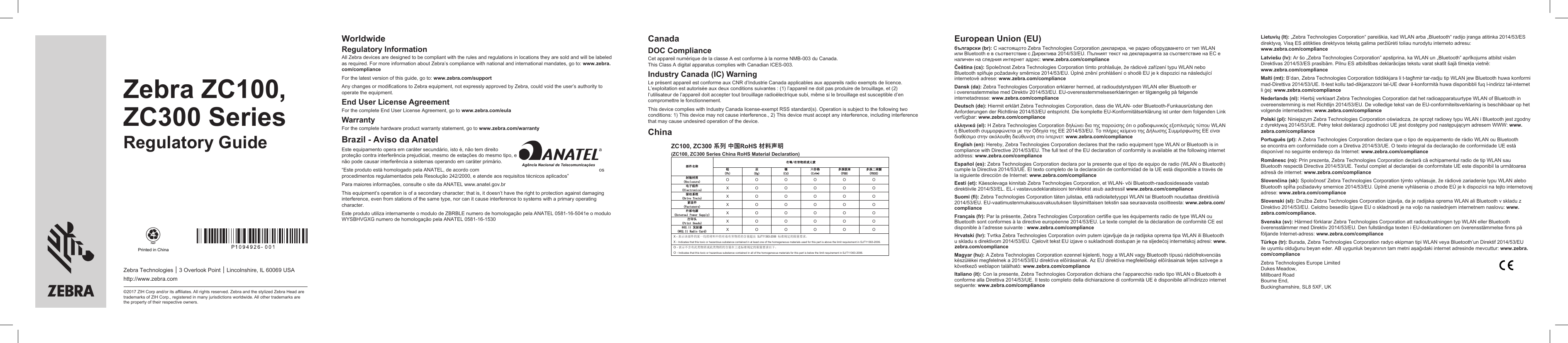 WorldwideRegulatory InformationAll Zebra devices are designed to be compliant with the rules and regulations in locations they are sold and will be labeled as required. For more information about Zebra’s compliance with national and international mandates, go to: www.zebra.com/complianceFor the late version of this guide, go to: www.zebra.com/supportAny changes or modications to Zebra equipment, not expressly approved by Zebra, could void the user’s authority to operate the equipment.End User License AgreementFor the complete End User License Agreement, go to www.zebra.com/eulaWarrantyFor the complete hardware product warranty atement, go to www.zebra.com/warrantyBrazil - Aviso da AnatelEe equipamento opera em caráter secundário, io é, não tem direito  a proteção contra interferência prejudicial, mesmo de eações do mesmo tipo, e não pode causar interferência a siemas operando em caráter primário.“Ee produto eá homologado pela ANATEL, de acordo com  os procedimentos regulamentados pela Resolução 242/2000, e atende aos requisitos técnicos aplicados”Para maiores informações, consulte o site da ANATEL www.anatel.gov.brThis equipment’s operation is of a secondary character; that is, it doesn’t have the right to protection again damaging interference, even from ations of the same type, nor can it cause interference to syems with a primary operating character.Ee produto utiliza internamente o modulo de ZBRBLE numero de homologação pela ANATEL 0581-16-5041e o modulo WYSBHVGXG numero de homologação pela ANATEL 0581-16-1530CanadaDOC ComplianceCet appareil numérique de la classe A e conforme à la norme NMB-003 du Canada. This Class A digital apparatus complies with Canadian ICES-003.Industry Canada (IC) WarningLe présent appareil e conforme aux CNR d’Indurie Canada applicables aux appareils radio exempts de licence. L’exploitation e autorisée aux deux conditions suivantes : (1) l’appareil ne doit pas produire de brouillage, et (2) l’utilisateur de l’appareil doit accepter tout brouillage radioélectrique subi, même si le brouillage e susceptible d’en compromettre le fonctionnement.This device complies with Indury Canada license-exempt RSS andard(s). Operation is subject to the following two conditions: 1) This device may not cause interference., 2) This device mu accept any interference, including interference that may cause undesired operation of the device.ChinaZC100, ZC300 系列 中国RoHS 材料声明 (ZC100, ZC300 Series China RoHS Material Declaration)部件名称 有毒/有害物质或元素 铅 (Pb) 汞 (Hg) 镉 (Cd) 六价铬 (Cr6+) 多溴联苯 (PBB) 多溴二苯醚 (PBDE) 封装材质 (Enclosure)  O  O  O  O  O  O 电子组件 (Electronics)  X  O  O  O  O  O 驱动系统 (Drive Train)  X  O  O  O  O  O 紧固件 (Fasteners)  X  O  O  O  O  O 外部电源 (External Power Supply)  X  O  O  O  O  O 打印头 (Print Heads)  X  O  O  O  O  O 802.11 发射器 (802.11 Radio Card)  X  O  O  O  O  O X - 表示该部件的某一均质材料中的有毒有害物质的含量超出 SJ/T11363-2006 标准规定的限量要求。 X - Indicates that this toxic or hazardous substance contained in at least one of the homogeneous materials used for this part is above the limit requirement in SJ/T11363-2006. O - 表示不含有此类物质或此类物质的含量在上述标准规定的限量要求以下。 O - Indicates that this toxic or hazardous substance contained in all of the homogeneous materials for this part is below the limit requirement in SJ/T11363-2006. European Union (EU)български (br): С настоящото Zebra Technologies Corporation декларира, че радио оборудването от тип WLAN или Bluetooth е в съответствие с Директива 2014/53/EU. Пълният текст на декларацията за съответствие на ЕС е наличен на следния интернет адрес: www.zebra.com/complianceČeština (cs): Společno Zebra Technologies Corporation tímto prohlašuje, že rádiové zařízení typu WLAN nebo Bluetooth splňuje požadavky směrnice 2014/53/EU. Úplné znění prohlášení o shodě EU je k dispozici na následující internetové adrese: www.zebra.com/complianceDansk (da): Zebra Technologies Corporation erklærer hermed, at radioudyrypen WLAN eller Bluetooth er i overensemmelse med Direktiv 2014/53/EU. EU-overensemmelseserklæringen er tilgængelig på følgende internetadresse: www.zebra.com/complianceDeutsch (de): Hiermit erklärt Zebra Technologies Corporation, dass die WLAN- oder Bluetooth-Funkausrüung den Anforderungen der Richtlinie 2014/53/EU entspricht. Die komplette EU-Konformitätserklärung i unter dem folgenden Link verfügbar: www.zebra.com/complianceελληνικά (el): Η Zebra Technologies Corporation δηλώνει δια της παρούσης ότι ο ραδιοφωνικός εξοπλισμός τύπου WLAN ή Bluetooth συμμορφώνεται με την Οδηγία της ΕΕ 2014/53/EU. Το πλήρες κείμενο της Δήλωσης Συμμόρφωσης ΕΕ είναι διαθέσιμο στην ακόλουθη διεύθυνση στο ίντερνετ: www.zebra.com/complianceEnglish (en): Hereby, Zebra Technologies Corporation declares that the radio equipment type WLAN or Bluetooth is in compliance with Directive 2014/53/EU. The full text of the EU declaration of conformity is available at the following internet address: www.zebra.com/complianceEspañol (es): Zebra Technologies Corporation declara por la presente que el tipo de equipo de radio (WLAN o Bluetooth) cumple la Directiva 2014/53/UE. El texto completo de la declaración de conformidad de la UE eá disponible a través de la siguiente dirección de Internet: www.zebra.com/complianceEei (et): Käesolevaga kinnitab Zebra Technologies Corporation, et WLAN- või Bluetooth-raadiosideseade vaab direktiivile 2014/53/EL. EL-i vaavusdeklaratsiooni terviktek asub aadressil www.zebra.com/complianceSuomi (): Zebra Technologies Corporation täten juliaa, että radiolaitetyyppi WLAN tai Bluetooth noudattaa direktiiviä 2014/53/EU. EU-vaatimuenmukaisuusvakuutuksen täysimittaisen tekin saa seuraavaa osoitteea: www.zebra.com/complianceFrançais (fr): Par la présente, Zebra Technologies Corporation certie que les équipements radio de type WLAN ou Bluetooth sont conformes à la directive européenne 2014/53/EU. Le texte complet de la déclaration de conformité CE e disponible à l’adresse suivante : www.zebra.com/complianceHrvatski (hr): Tvrtka Zebra Technologies Corporation ovim putem izjavljuje da je radijska oprema tipa WLAN ili Bluetooth u skladu s direktivom 2014/53/EU. Cjelovit tek EU izjave o sukladnoi doupan je na sljedećoj internetskoj adresi: www.zebra.com/complianceMagyar (hu): A Zebra Technologies Corporation ezennel kijelenti, hogy a WLAN vagy Bluetooth típusú rádiófrekvenciás készülékei megfelelnek a 2014/53/EU direktíva előírásainak. Az EU direktíva megfelelőségi előírásainak teljes szövege a következő weblapon található: www.zebra.com/complianceItaliano (it): Con la presente, Zebra Technologies Corporation dichiara che l’apparecchio radio tipo WLAN o Bluetooth è conforme alla Direttiva 2014/53/UE. Il teo completo della dichiarazione di conformità UE è disponibile all’indirizzo internet seguente: www.zebra.com/complianceLietuvių (lt): „Zebra Technologies Corporation“ pareiškia, kad WLAN arba „Bluetooth“ radijo įranga atitinka 2014/53/ES direktyvą. Visą ES atitikties direktyvos teką galima peržiūrėti toliau nurodytu interneto adresu:  www.zebra.com/complianceLatviešu (lv): Ar šo „Zebra Technologies Corporation” apiprina, ka WLAN un „Bluetooth” aprīkojums atbil visām Direktīvas 2014/53/ES prasībām. Pilnu ES atbilības deklarācijas teku varat skatīt šajā tīmekļa vietnē:  www.zebra.com/complianceMalti (mt): B’dan, Zebra Technologies Corporation tiddikkjara li t-tagħmir tar-radju tip WLAN jew Bluetooth huwa konformi mad-Direttiva 2014/53/UE. It-te kollu tad-dikjarazzoni tal-UE dwar il-konformità huwa disponibbli fuq l-indirizz tal-internet li ġej: www.zebra.com/complianceNederlands (nl): Hierbij verklaart Zebra Technologies Corporation dat het radioapparatuurtype WLAN of Bluetooth in overeenemming is met Richtlijn 2014/53/EU. De volledige tek van de EU-conformiteitsverklaring is beschikbaar op het volgende internetadres: www.zebra.com/compliancePolski (pl): Niniejszym Zebra Technologies Corporation oświadcza, że sprzęt radiowy typu WLAN i Bluetooth je zgodny z dyrektywą 2014/53/UE. Pełny tek deklaracji zgodności UE je doępny pod naępującym adresem WWW: www.zebra.com/compliancePortuguês (pt): A Zebra Technologies Corporation declara que o tipo de equipamento de rádio WLAN ou Bluetooth se encontra em conformidade com a Diretiva 2014/53/UE. O texto integral da declaração de conformidade UE eá disponível no seguinte endereço da Internet: www.zebra.com/complianceRomânesc (ro): Prin prezenta, Zebra Technologies Corporation declară că echipamentul radio de tip WLAN sau Bluetooth respectă Directiva 2014/53/UE. Textul complet al declaraţiei de conformitate UE ee disponibil la următoarea adresă de internet: www.zebra.com/complianceSlovenčina (sk): Spoločnosť Zebra Technologies Corporation týmto vyhlasuje, že rádiové zariadenie typu WLAN alebo Bluetooth spĺňa požiadavky smernice 2014/53/EU. Úplné znenie vyhlásenia o zhode EÚ je k dispozícii na tejto internetovej adrese: www.zebra.com/complianceSlovenski (sl): Družba Zebra Technologies Corporation izjavlja, da je radijska oprema WLAN ali Bluetooth v skladu z Direktivo 2014/53/EU. Celotno besedilo Izjave EU o skladnoi je na voljo na naslednjem internetnem naslovu: www.zebra.com/compliance.Svenska (sv): Härmed förklarar Zebra Technologies Corporation att radioutruningen typ WLAN eller Bluetooth överensämmer med Direktiv 2014/53/EU. Den fulländiga texten i EU-deklarationen om överensämmelse nns på följande Internet-adress: www.zebra.com/complianceTürkçe (tr): Burada, Zebra Technologies Corporation radyo ekipman tipi WLAN veya Bluetooth’un Direktif 2014/53/EU ile uyumlu olduğunu beyan eder. AB uygunluk beyanının tam metni aşağıdaki internet adresinde mevcuttur: www.zebra.com/complianceZebra Technologies Europe Limited Dukes Meadow,  Millboard Road Bourne End,  Buckinghamshire, SL8 5XF, UKZebra ZC100,ZC300 SeriesRegulatory GuideZebra Technologies ￨ 3 Overlook Point ￨ Lincolnshire, IL 60069 USAhttp://www.zebra.com©2017 ZIH Corp and/or its afliates. All rights reserved. Zebra and the stylized Zebra Head are trademarks of ZIH Corp., registered in many jurisdictions worldwide. All other trademarks are the property of their respective owners.Printed in China