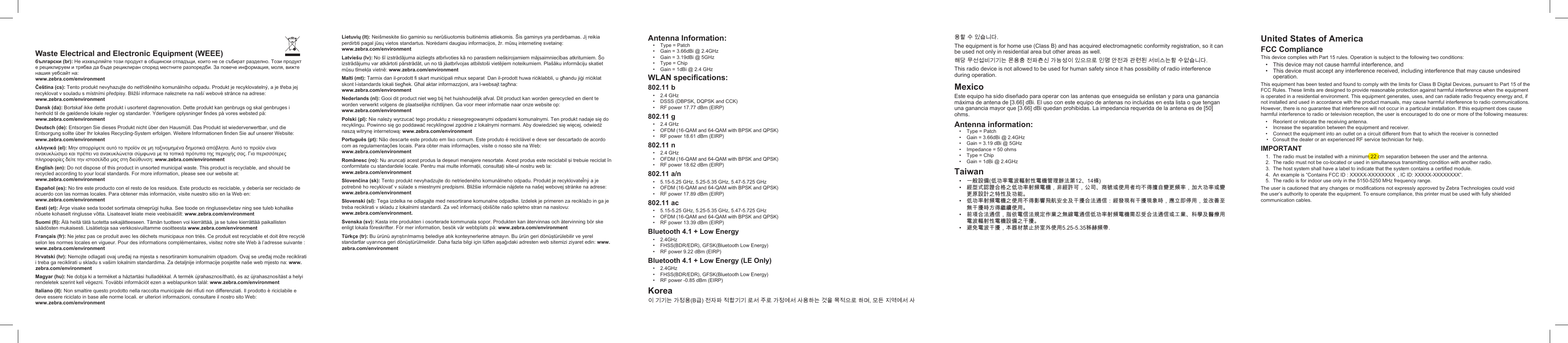 Waste Electrical and Electronic Equipment (WEEE) български (br): Не изхвърляйте този продукт в общински отпадъци, които не се събират разделно. Този продукт е рециклируем и трябва да бъде рециклиран според местните разпоредби. За повече информация, моля, вижте нашия уебсайт на:  www.zebra.com/environmentČeština (cs): Tento produkt nevyhazujte do netříděného komunálního odpadu. Produkt je recyklovatelný, a je třeba jej recyklovat v souladu s míními předpisy. Bližší informace naleznete na naší webové ránce na adrese:  www.zebra.com/environmentDansk (da): Bortskaf ikke dette produkt i usorteret dagrenovation. Dette produkt kan genbrugs og skal genbruges i henhold til de gældende lokale regler og andarder. Yderligere oplysninger ndes på vores webed på:  www.zebra.com/environmentDeutsch (de): Entsorgen Sie dieses Produkt nicht über den Hausmüll. Das Produkt i wiederverwertbar, und die Entsorgung sollte über Ihr lokales Recycling-Syem erfolgen. Weitere Informationen nden Sie auf unserer Website: www.zebra.com/environmentελληνικά (el): Μην απορρίψετε αυτό το προϊόν σε μη ταξινομημένα δημοτικά απόβλητα. Αυτό το προϊόν είναι ανακυκλώσιμο και πρέπει να ανακυκλώνεται σύμφωνα με τα τοπικά πρότυπα της περιοχής σας. Για περισσότερες πληροφορίες δείτε την ιστοσελίδα μας στη διεύθυνση: www.zebra.com/environmentEnglish (en): Do not dispose of this product in unsorted municipal wae. This product is recyclable, and should be recycled according to your local andards. For more information, please see our website at:  www.zebra.com/environmentEspañol (es): No tire ee producto con el reo de los residuos. Ee producto es reciclable, y debería ser reciclado de acuerdo con las normas locales. Para obtener más información, visite nuero sitio en la Web en:  www.zebra.com/environmentEei (et): Ärge visake seda toodet sortimata olmeprügi hulka. See toode on ringlussevõetav ning see tuleb kohalike nõuete kohaselt ringlusse võtta. Lisateavet leiate meie veebisaidilt: www.zebra.com/environmentSuomi (): Älä heitä tätä tuotetta sekajätteeseen. Tämän tuotteen voi kierrättää, ja se tulee kierrättää paikallien säädöen mukaisei. Lisätietoja saa verkkosivuiltamme osoitteea www.zebra.com/environmentFrançais (fr): Ne jetez pas ce produit avec les déchets municipaux non triés. Ce produit e recyclable et doit être recyclé selon les normes locales en vigueur. Pour des informations complémentaires, visitez notre site Web à l’adresse suivante : www.zebra.com/environmentHrvatski (hr): Nemojte odlagati ovaj uređaj na mjea s nesortiranim komunalnim otpadom. Ovaj se uređaj može reciklirati i treba ga reciklirati u skladu s vašim lokalnim andardima. Za detaljnije informacije posjetite naše web mjeo na: www.zebra.com/environmentMagyar (hu): Ne dobja ki a terméket a háztartási hulladékkal. A termék újrahasznosítható, és az újrahasznosítá a helyi rendeletek szerint kell végezni. További információt ezen a weblapunkon talál: www.zebra.com/environmentItaliano (it): Non smaltire queo prodotto nella raccolta municipale dei riuti non dierenziati. Il prodotto è riciclabile e deve essere riciclato in base alle norme locali. er ulteriori informazioni, consultare il noro sito Web:  www.zebra.com/environmentLietuvių (lt): Neišmeskite šio gaminio su nerūšiuotomis buitinėmis atliekomis. Šis gaminys yra perdirbamas. Jį reikia perdirbti pagal jūsų vietos andartus. Norėdami daugiau informacijos, žr. mūsų internetinę svetainę:  www.zebra.com/environmentLatviešu (lv): No šī izrādājuma aizliegts atbrīvoties kā no paraiem nešķirojamiem mājsaimniecības atkritumiem. Šo izrādājumu var atkārtoti pārrādāt, un no tā jāatbrīvojas atbiloši vietējiem noteikumiem. Plašāku informāciju skatiet mūsu tīmekļa vietnē: www.zebra.com/environmentMalti (mt): Tarmix dan il-prodott  skart muniċipali mhux separat  Dan il-prodott huwa riċiklabbli, u għandu jiġi rriċiklat skont l-iandards lokali tiegħek. Għal aktar informazzjoni, ara l-websajt tagħna:   www.zebra.com/environmentNederlands (nl): Gooi dit product niet weg bij het huishoudelijk afval. Dit product kan worden gerecycled en dient te worden verwerkt volgens de plaatselijke richtlijnen. Ga voor meer informatie naar onze website op:  www.zebra.com/environmentPolski (pl): Nie należy wyrzucać tego produktu z niesegregowanymi odpadami komunalnymi. Ten produkt nadaje się do recyklingu. Powinno się go poddawać recyklingowi zgodnie z lokalnymi normami. Aby dowiedzieć się więcej, odwiedź naszą witrynę internetową: www.zebra.com/environmentPortuguês (pt): Não descarte ee produto em lixo comum. Ee produto é reciclável e deve ser descartado de acordo com as regulamentações locais. Para obter mais informações, visite o nosso site na Web:  www.zebra.com/environmentRomânesc (ro): Nu aruncaţi ace produs la deşeuri menajere nesortate. Ace produs ee reciclabil şi trebuie reciclat în conformitate cu andardele locale. Pentru mai multe informaţii, consultaţi site-ul noru web la:  www.zebra.com/environmentSlovenčina (sk): Tento produkt nevyhadzujte do netriedeného komunálneho odpadu. Produkt je recyklovateľný a je potrebné ho recyklovať v súlade s mienymi predpismi. Bližšie informácie nájdete na našej webovej ránke na adrese: www.zebra.com/environmentSlovenski (sl): Tega izdelka ne odlagajte med nesortirane komunalne odpadke. Izdelek je primeren za reciklažo in ga je treba reciklirati v skladu z lokalnimi andardi. Za več informacij obiščite našo spletno ran na naslovu:  www.zebra.com/environment.Svenska (sv): Kaa inte produkten i osorterade kommunala sopor. Produkten kan återvinnas och återvinning bör ske enligt lokala föreskrifter. För mer information, besök vår webbplats på: www.zebra.com/environmentTürkçe (tr): Bu ürünü ayrıştırılmamış belediye atık konteynerlerine atmayın. Bu ürün geri dönüştürülebilir ve yerel andartlar uyarınca geri dönüştürülmelidir. Daha fazla bilgi için lütfen aşağıdaki adreen web sitemizi ziyaret edin: www.zebra.com/environmentAntenna Information:•  Type = Patch•  Gain = 3.66dBi @ 2.4GHz•  Gain = 3.19dBi @ 5GHz•  Type = Chip•  Gain = 1dBi @ 2.4 GHzWLAN specications:802.11 b•  2.4 GHz•  DSSS (DBPSK, DQPSK and CCK)•  RF power 17.77 dBm (EIRP) 802.11 g•  2.4 GHz•  OFDM (16-QAM and 64-QAM with BPSK and QPSK)•  RF power 18.61 dBm (EIRP)802.11 n•  2.4 GHz•  OFDM (16-QAM and 64-QAM with BPSK and QPSK)•  RF power 18.62 dBm (EIRP)802.11 a/n•  5.15-5.25 GHz, 5.25-5.35 GHz, 5.47-5.725 GHz•  OFDM (16-QAM and 64-QAM with BPSK and QPSK)•  RF power 17.89 dBm (EIRP)802.11 ac•  5.15-5.25 GHz, 5.25-5.35 GHz, 5.47-5.725 GHz•  OFDM (16-QAM and 64-QAM with BPSK and QPSK)•  RF power 13.39 dBm (EIRP) Bluetooth 4.1 + Low Energy•  2.4GHz•  FHSS(BDR/EDR), GFSK(Bluetooth Low Energy)•  RF power 9.22 dBm (EIRP)Bluetooth 4.1 + Low Energy (LE Only)•  2.4GHz•  FHSS(BDR/EDR), GFSK(Bluetooth Low Energy)•  RF power -0.85 dBm (EIRP)Korea이 기기는 가정용(B급) 전자파 적합기기 로서 주로 가정에서 사용하는 것을 목적으로 하며, 모든 지역에서 사용할 수 있습니다.The equipment is for home use (Class B) and has acquired electromagnetic conformity regiration, so it can be used not only in residential area but other areas as well.해당 무선섭비기기는 몬용충 전파츤신 가능성이 있으므로 인명 안전과 관련된 서비스는함 수없습니다.This radio device is not allowed to be used for human safety since it has possibility of radio interference during operation.MexicoEe equipo ha sido diseñado para operar con las antenas que enseguida se enlian y para una ganancia máxima de antena de [3.66] dBi. El uso con ee equipo de antenas no incluidas en ea lia o que tengan una ganancia mayor que [3.66] dBi quedan prohibidas. La impedancia requerida de la antena es de [50] ohms.Antenna information:•  Type = Patch•  Gain = 3.66dBi @ 2.4GHz•  Gain = 3.19 dBi @ 5GHz•  Impedance = 50 ohms•  Type = Chip•  Gain = 1dBi @ 2.4GHzTaiwan•  一般設備(低功率電波輻射性電機管理辦法第12、14條)•  經型式認證合格之低功率射頻電機，非經許可，公司、商號或使用者均不得擅自變更頻率，加大功率或變更原設計之特性及功能。•  低功率射頻電機之使用不得影響飛航安全及干擾合法通信：經發現有干擾現象時，應立即停用，並改善至無干擾時方得繼續使用。•  前項合法通信，指依電信法規定作業之無線電通信低功率射頻電機需忍受合法通信或工業、科學及醫療用電波輻射性電機設備之干擾。•  避免電波干擾，本器材禁止於室外使用5.25-5.35秭赫頻帶.United States of AmericaFCC ComplianceThis device complies with Part 15 rules. Operation is subject to the following two conditions:•  This device may not cause harmful interference, and•  This device mu accept any interference received, including interference that may cause undesired operation.This equipment has been teed and found to comply with the limits for Class B Digital Devices, pursuant to Part 15 of the FCC Rules. These limits are designed to provide reasonable protection again harmful interference when the equipment is operated in a residential environment. This equipment generates, uses, and can radiate radio frequency energy and, if not inalled and used in accordance with the product manuals, may cause harmful interference to radio communications. However, there is no guarantee that interference will not occur in a particular inallation. If this equipment does cause harmful interference to radio or television reception, the user is encouraged to do one or more of the following measures:IMPORTANTThe user is cautioned that any changes or modications not expressly approved by Zebra Technologies could void the user’s authority to operate the equipment. To ensure compliance, this printer mu be used with fully shielded communication cables.1.  The radio mu be inalled with a minimum 22 cm separation between the user and the antenna.2.  The radio mu not be co-located or used in simultaneous transmitting condition with another radio.3.  The ho syem shall have a label to indicate that the syem contains a certied module.4.  An example is “Contains FCC ID : XXXXX-XXXXXXXX  , IC ID: XXXXX-XXXXXXXX”.5.  The radio is for indoor use only in the 5150-5250 MHz frequency range.•  Reorient or relocate the receiving antenna.•  Increase the separation between the equipment and receiver.•  Connect the equipment into an outlet on a circuit dierent from that to which the receiver is connected•Consult the dealer or an experienced RF service technician for help. 