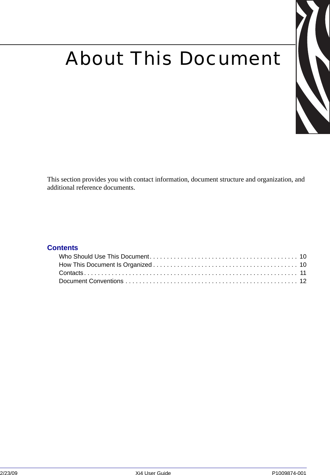 2/23/09 Xi4 User Guide P1009874-001  About This DocumentThis section provides you with contact information, document structure and organization, and additional reference documents.ContentsWho Should Use This Document. . . . . . . . . . . . . . . . . . . . . . . . . . . . . . . . . . . . . . . . . . .  10How This Document Is Organized . . . . . . . . . . . . . . . . . . . . . . . . . . . . . . . . . . . . . . . . . .  10Contacts. . . . . . . . . . . . . . . . . . . . . . . . . . . . . . . . . . . . . . . . . . . . . . . . . . . . . . . . . . . . . .  11Document Conventions . . . . . . . . . . . . . . . . . . . . . . . . . . . . . . . . . . . . . . . . . . . . . . . . . .  12