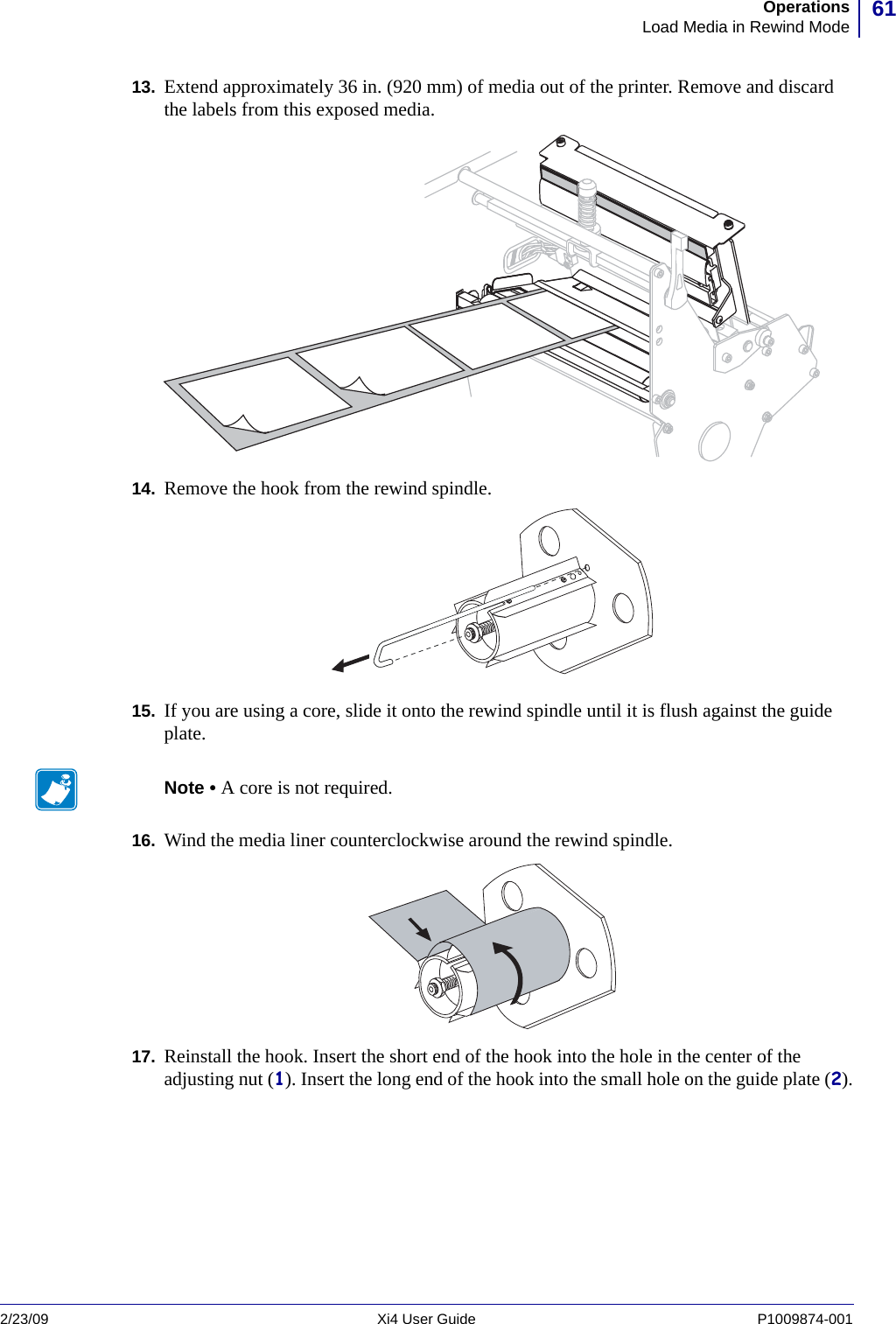 61OperationsLoad Media in Rewind Mode2/23/09 Xi4 User Guide P1009874-001  13. Extend approximately 36 in. (920 mm) of media out of the printer. Remove and discard the labels from this exposed media.14. Remove the hook from the rewind spindle.15. If you are using a core, slide it onto the rewind spindle until it is flush against the guide plate.16. Wind the media liner counterclockwise around the rewind spindle.17. Reinstall the hook. Insert the short end of the hook into the hole in the center of the adjusting nut (1). Insert the long end of the hook into the small hole on the guide plate (2).Note • A core is not required.