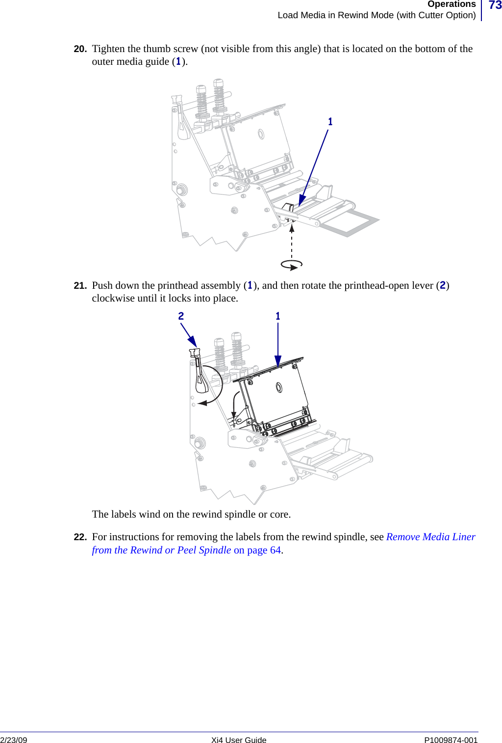 73OperationsLoad Media in Rewind Mode (with Cutter Option)2/23/09 Xi4 User Guide P1009874-001  20. Tighten the thumb screw (not visible from this angle) that is located on the bottom of the outer media guide (1).21. Push down the printhead assembly (1), and then rotate the printhead-open lever (2) clockwise until it locks into place.The labels wind on the rewind spindle or core. 22. For instructions for removing the labels from the rewind spindle, see Remove Media Liner from the Rewind or Peel Spindle on page 64.112