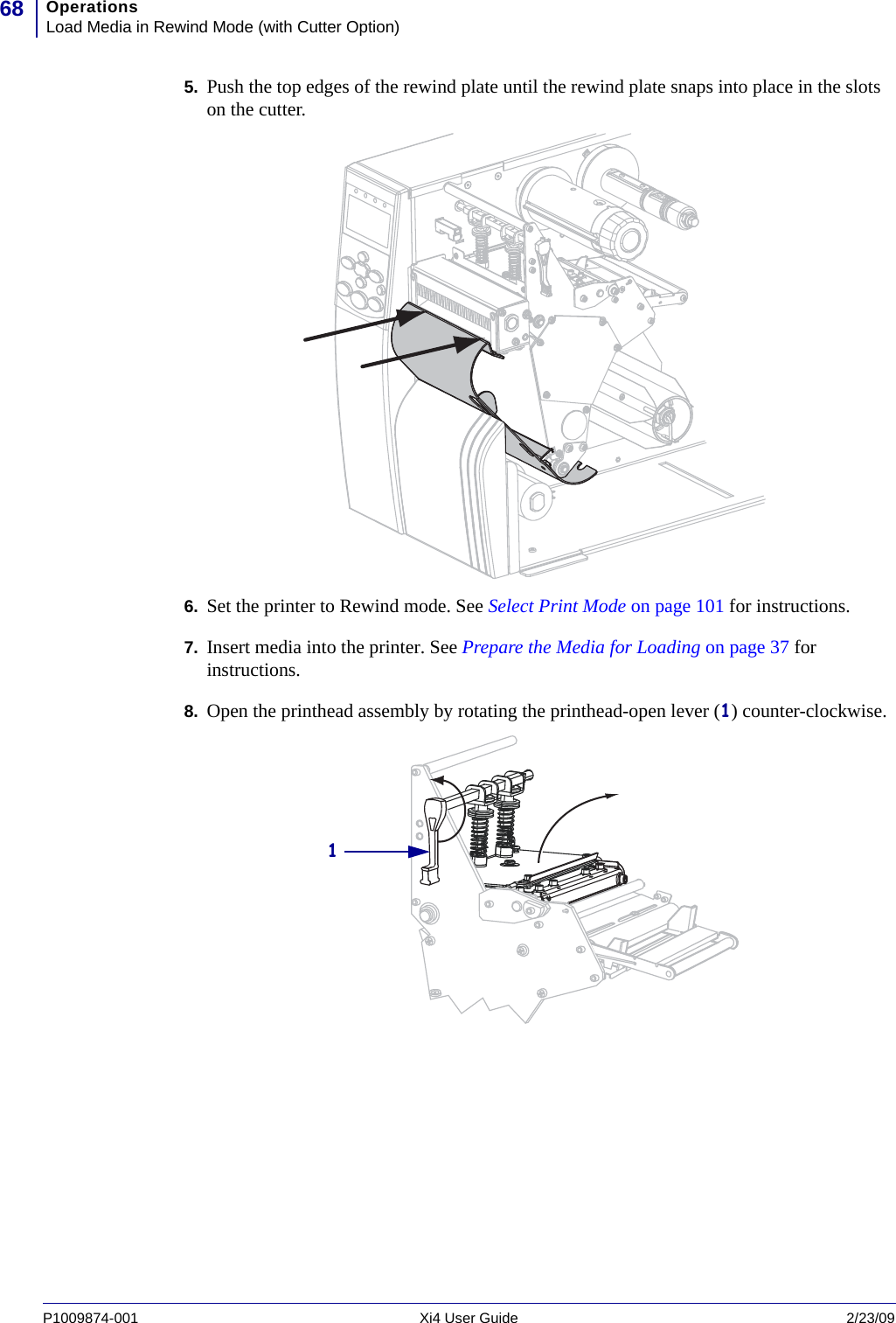OperationsLoad Media in Rewind Mode (with Cutter Option)68P1009874-001   Xi4 User Guide 2/23/095. Push the top edges of the rewind plate until the rewind plate snaps into place in the slots on the cutter.6. Set the printer to Rewind mode. See Select Print Mode on page 101 for instructions.7. Insert media into the printer. See Prepare the Media for Loading on page 37 for instructions.8. Open the printhead assembly by rotating the printhead-open lever (1) counter-clockwise.1