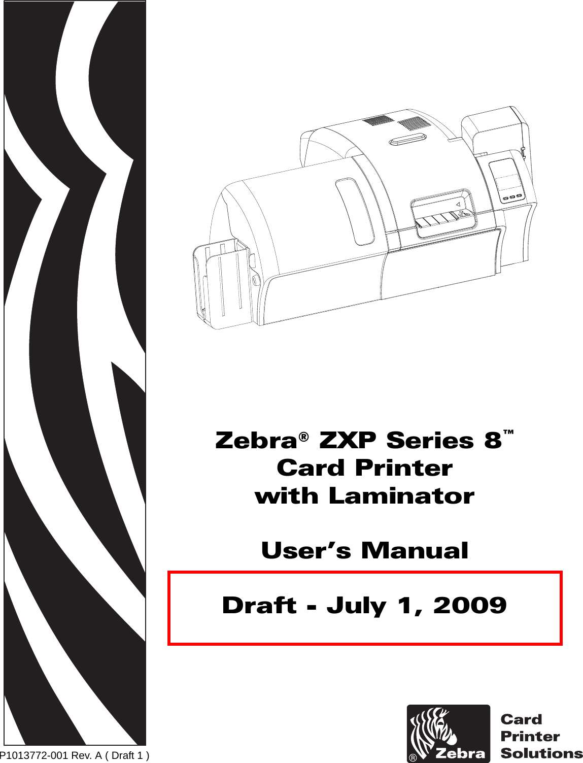 P1013772-001 Rev. A ( Draft 1 )Zebra® ZXP Series 8™Card Printerwith LaminatorUser’s ManualDraft - July 1, 2009Cover