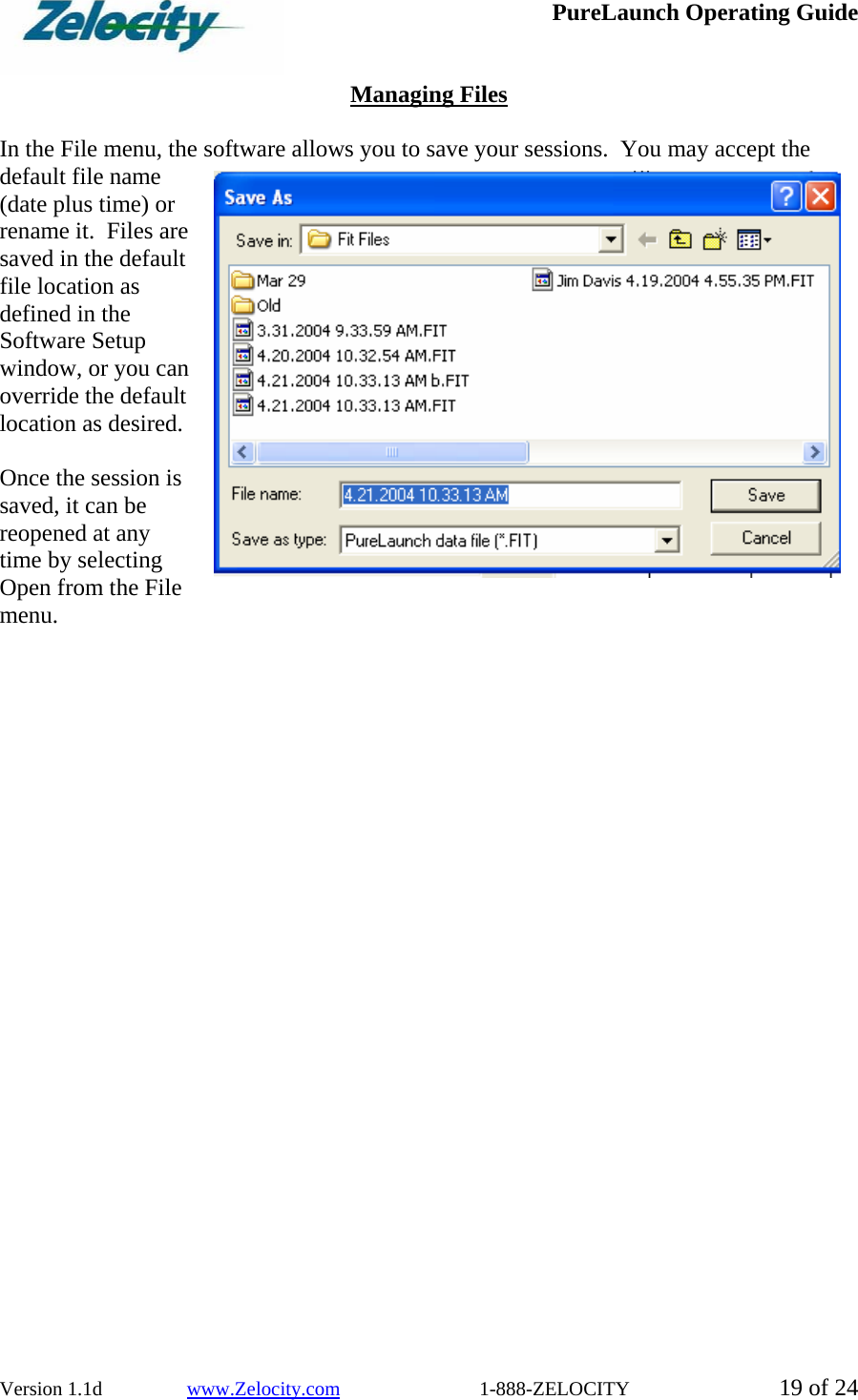  PureLaunch Operating Guide  Version 1.1d                 www.Zelocity.com                            1-888-ZELOCITY  19 of 24  Managing Files  In the File menu, the software allows you to save your sessions.  You may accept the default file name (date plus time) or rename it.  Files are saved in the default file location as defined in the Software Setup window, or you can override the default location as desired.    Once the session is saved, it can be reopened at any time by selecting Open from the File menu.   
