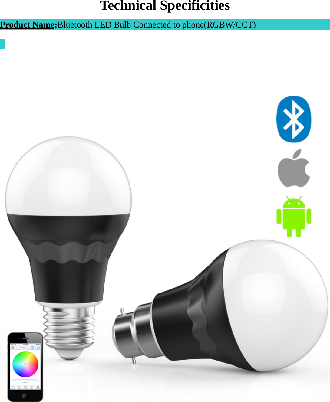  Technical Specificities Product Name:Bluetooth LED Bulb Connected to phone(RGBW/CCT)                             