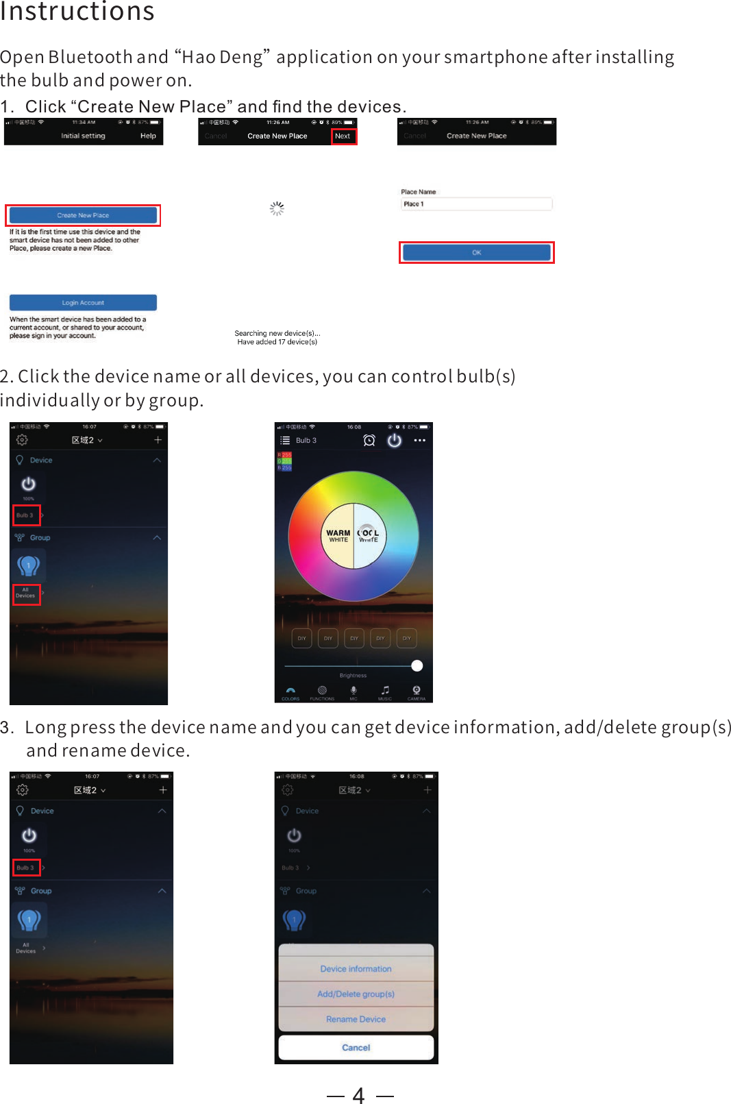 3.  Longpressthedevicenameandyoucangetdeviceinformation,add/deletegroup(s)andrenamedevice.4InstructionsOpenBluetoothand“ HaoDeng”applicationonyoursmartphoneafterinstallingthebulbandpoweron.1.  Click “Create New Place” and ﬁnd the devices.2.Clickthedevicenameoralldevices,youcancontrolbulb(s)individuallyorbygroup.