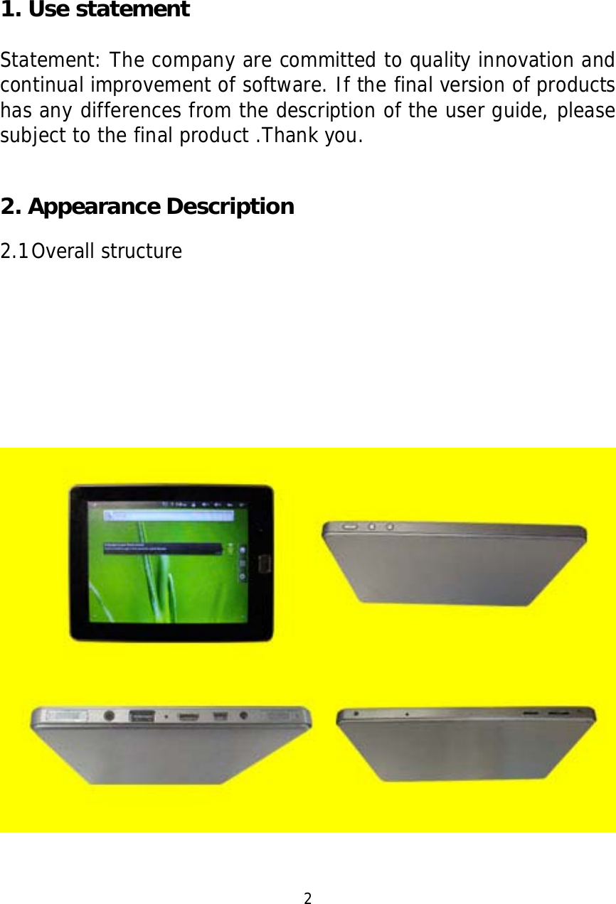      1. Use statement                                 Statement: The company are committed to quality innovation and continual improvement of software. If the final version of products has any differences from the description of the user guide, please subject to the final product .Thank you.   2. Appearance Description  2.1 Overall structure            2  