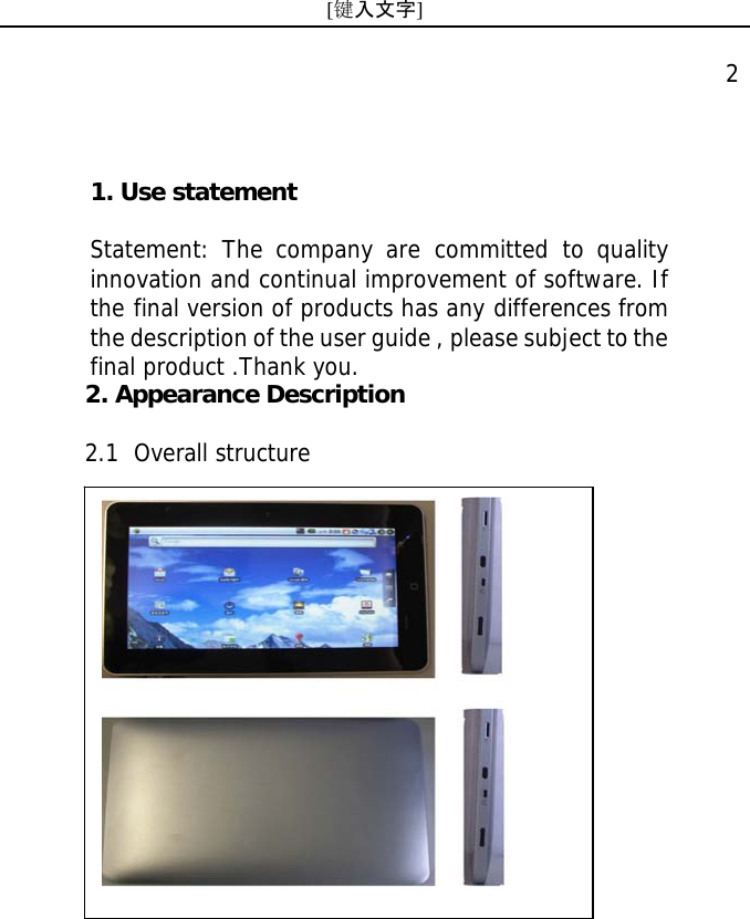 [键入文字]    2 2. Appearance Description  2.1 Overall structure 1. Use statement    Statement: The company are committed to quality innovation and continual improvement of software. If the final version of products has any differences from the description of the user guide , please subject to the final product .Thank you.  