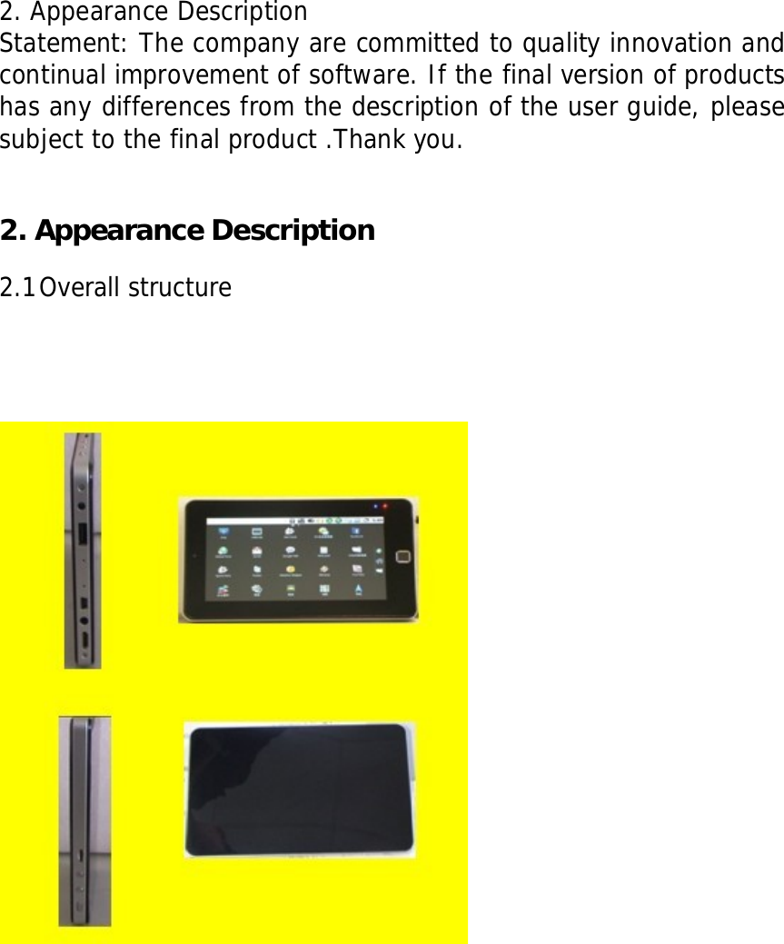  2. Appearance Description                               Statement: The company are committed to quality innovation and continual improvement of software. If the final version of products has any differences from the description of the user guide, please subject to the final product .Thank you.   2. Appearance Description  2.1 Overall structure                 