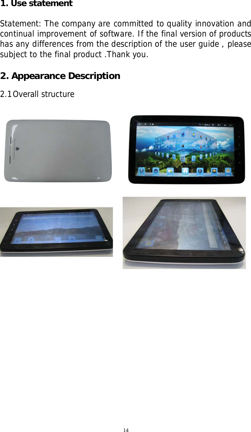 14 1. Use statement    Statement: The company are committed to quality innovation and continual improvement of software. If the final version of products has any differences from the description of the user guide , please subject to the final product .Thank you.                               2. Appearance Description  2.1 Overall structure                  