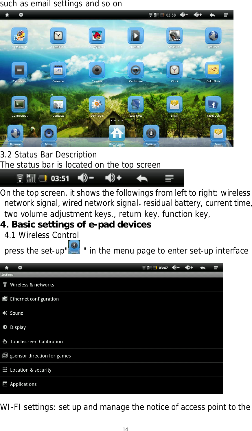 14 such as email settings and so on  3.2 Status Bar Description   The status bar is located on the top screen  On the top screen, it shows the followings from left to right: wireless network signal, wired network signal，residual battery, current time, two volume adjustment keys., return key, function key,  4. Basic settings of e-pad devices 4.1 Wireless Control press the set-up&quot;  &quot; in the menu page to enter set-up interface    WI-FI settings: set up and manage the notice of access point to the 