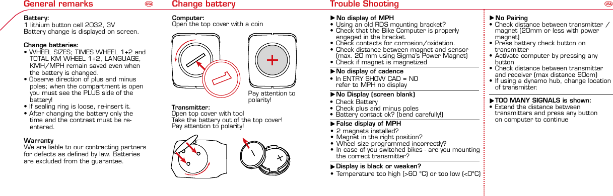 Contents / Contenu / Contenudo Installation / Montage / Montaje Installation of mounting bracket Montage du support / Montaje del soporte de bicicleta1 2Installation of mounting bracket Installation of magnet / Montage de l&apos;aimant / Montaje del imán5Installation of speed transmitter Montage de l&apos;émett. Vit. / Montaje del emisor de velocidad1Installation of speed transmitter Installation of cadence transmitter5Mode / Reset Pairing / Connection / Apareado Pairing / Connection / Apareado Display illuminationEclairage de l&apos;écran / Iluminación de la indicaciónUFE3 4 6 12 1UF42 mm32 mmBasic settingsRéglages de base / Ajustes básicosUFEU F ETechnical Data / Données techniques / Datos técnicos Technical data / Données techniques / Datos técnicos4xMontage de l&apos;émett. Cad. / Montaje del sensor de frecuencia de pedaleo2 3Changing modesChangement d’affichage / Cambio de visualizaciónUFEInstallation of speed transmitter Montage de l&apos;émett. Vit. / Montaje del emisor de velocidad3 4Installation of cadence transmitter42xInstallation of Bike Computer1Left side Right sidePairing / Connection / Apareado Pairing / Connection / Apareado Pairing / Connection / Apareado Pairing / Connection / Apareado4Installation of cadence transmitter3EU F EGeneral remarks UTrouble Shooting UChange battery Remarques générales FChangement de batterie Solution aux problèmes FObservaciones generales ECambio de la pila Solución de problemas ELanguage entryRéglage langue / Introducir el idiomaUFEKMH/MPH entryRéglage KMH/MPH / Introducción KMH/MPHUFEWheel size entryCirconférence de roue / Dimensiones de la ruedaUFEGrey, grisMeasure wheel size Mesurer la roue / Dimensiones de la ruedaU FEWheel Size Chart (Wheel Size) Wheel Size Chart (Circonférence de roue / Tamaño de rueda)A CBWheel size entry Circonférence de roue / Dimensiones de la ruedaU FEoptional Bike 2Ref. No. 00405Time entry Réglage heure / Introducir la horaU FECadence entryRéglage fréquence de pédalage / Frecuencia de pedaleoUFETotal data entryRéglage des valeurs totales / Datos totalesUFEContrast entryRéglage contraste / Introducción contrasteUFEStopwatchChronomètre / CronómetroUFETimer entryRéglage Compteur temps / Introducción temporizadorUFETrip counter entryRéglage compteur KM / CuentakilómetrosUFEComparison speedComparaison de la vitesse / Comparación velocidadUFEResetRemise à zéro / Puesta a ceroUFEAssembly 2nd wheel Montage 2ème roue / Montaje 2ª ruedaU FEoptional Bike 2Ref. No. 00405Grey, grisBike 1+SETBI KE  CO MPUT ERTO PLI NEB C   1 6 0 6 L   D TS   c a d e n c eSIG MA B IK E  CO MPUTERBC 160 6L  DT SW W W. S I G M A S P O R T. C O MW W W. S I G M A S P O R T. C O MSIGMA USA:North America1067 King sland DriveBatavia, IL 60510, US ATel. +1-630 -761-1106Fax +1-6 30-761-1107Toll Free: 888-744-6 277SIGMA EUROPA:SIGMA Elektro Gmb HDr.- Julius - Leber- Straße 15D-67433 Ne ustadt a.d.W.Tel. +49-(0)63 21-9120-11 8Fax +49- (0)6321-9120 -34SIGMA ASIA:Asia, Australia,  South America7F-1, No. 193, Ta-Tun 6th Street,Taichung City, TaiwanTel. +886-4 -2475 35 77Fax +886 -4-2475  3563TRIP DISTTRIP TIMECADENCEAVG. SPEEDAVG. CADENCEMAX. SPEEDMODE 1TRIP DISTTRIP TIMEAVG. SPEEDAVG. CADENCEMAX. SPEEDSTOPWATCHTIMER +/-TRIP +/-RESETCLOCKSTOPWATCHTIMER UP/DOWNTRIP UP/DOWNODO BIKE 1/2*TOTAL ODO*TIME BIKE 1/2*TOTAL TIME*MODE 2SETKM JOURTEMPS PARCCADENCEVIT MOYEN.CAD MOYEN.VIT MAXIMODE 1KM JOURTEMPS PARCVIT MOYEN.CAD MOYEN.VIT MAXICHRONOCPT TEMPS +/-CPT KM +/-RESETHEURECHRONOCPT TEMPS +/-CPT KM +/-KM-VELO 1/2*KM TOTAL*TEMPSVELO 1/2*TEMPSTOTAL*MODE 2SET• MODE 1/2 button:Open the functions• RESET button:Resets the listedfunctions• Touche MODE 1/2:appel de la fonction.• Touche RESET:remise à zéro desfonctions listées.•Press SET button for 3 sec. to enter set-up mode(SET will appear in upper right hand corner of displaywhen in set-up mode, you must be in set-mode toperform steps 1-9).•Use the set-up mode to change language, KMH/MPH,wheel size, time, total odo, total time, and contrast.• Appuyer sur la touche SET 3 sec pour effectuer les réglages de basesuivants : langue, changement entre kmh/mph, circonférence de laroue 1/2, heure, montrer pédalage, Km-Roue 1/2, temps-roue 1/2 etcontraste de l&apos;écran. Après le changement de la pile, seule l&apos;heure et lecontraste de l&apos;écran doivent être à nouveau réglés.•Pulsar la tecla SET durante 3 segundos para realizar los siguientes ajustesbásicos: idioma, cambio entre kmh/mph, dimensiones de la rueda 1/2,hora, mostrar pedaleo, Km rueda 1/2, tiempo rueda 1/2 y contraste dela pantalla. Tras un cambio de la pila deben introducirse solo la hora y elcontraste de la pantalla.SET&gt; 3 secRESETSpeedTRIP DISTTRIP TIMECADENCESTOPWATCHTIMER UP/DOWNTRIP UP/DOWNODO BIKE1/2TIME BIKE1/2WS BIKE 1/2VitesseKM JOURTEMPS PARCPEDALE UPMCHRONOCPT TEMPS +/-CPT KM +/-KM TOTAL 1/2TEMPSTOTAL 1/2CIRCONFERENCEDE LA ROUE 1/2VelocidadKM DIATIEMPO PARCADENCIACRONOMETROTIEMPO +/-CUENTA KM +/-KM TOTAL 1/2TIEMPO TOT 1/2DIMENSIONESDE LA RUEDA1/20.00.000:00:00000:00.00:00:000.0000:002,155Default Max Units199.59,999.9999:59180999:599:59:59999.9999,9999,9993,999kmh/mphkm/mih:mm:ss hh:mm hhh:mmrpmmm:ss,1/10 h:mm:ss hhh:mm- mm:ss h:mm:sskm/mikm/mih:mm hh:mm hhh:mm h.hhhmmMin20-59:59-99.991,000* not while riding *Pas pendant la conduitePrinted in USAHow to change modes•Press MODE 1 button until the desired function isdisplayed(TRIP DISTANCE, TRIP TIME, AVG. SPEED, MAX.SPEED, CLOCK, TOTAL ODO, TOTAL TIME)•While riding the TOTAL ODO and TOTAL TIME functionsare hidden.•Appuyer sur la touche MODE1 jusqu&apos;à ce que la fonction souhaitée soitaffichée (DISTANCE JOURNALIERE KM, TEMPS PARCOURU, PEDALE UPM,MOYENNE KMH, MOYENNE UPM, MAX.KMH). A l&apos;aide de MODE2 activerHEURE, CHRONOMETRE, TIMER, COMPTEUR KM, KM-ROUE 1/2*,DISTANCE TOTALE EN KM*, TEMPS-ROUE 1/2*, TEMPS TOTAL*.*Pas pendant la conduite.•Pulsar la tecla MODE1 hasta que se muestre la función deseada (KMDIARIOS, DURACIÓN DEL TRAYECTO, RPM PEDAL, PROMEDIO KMH,PROMEDIO RPM, KMH MÁX.). Con MODE2 activar HORA, CRONÓMETRO,TEMPORIZADOR, CUENTAKILÓMETROS, KM RUEDA 1/2*, KM TOTALES*,TIEMPO RUEDA 1/2*, TIEMPO TOTAL*.*No durante la carrera.MODE 1MODE 2~20 sec AB Test: BatteryMax. 20 mm~20 sec AB•The backlight function is switched on/off when you pressthe SET button and RESET button at the same time. Thedisplay will illuminate when you press any button whilebacklight is turned on. Turn off backlight by pressing SETand RESET at the same time.•Conserve battery life by avoiding unnecessaryillumination! Light will not function while pairing!• En appuyant simultanément sur les touches SET et RESET, la lumière estallumée/éteinte. Sur l&apos;ecran s&apos;affiche LUM. ON/LUM. OFF.En appuyant sur une touche, la lumière est activée; en appuyant de nouveau,la prochaine fonction est affichée.Pour économiser la pile, évitez un éclairage inutile ! L&apos;éclairage n&apos;est pasdisponible lors de la connection émetteur/récepteur.• Pulsando al mismo tiempo las teclas SET y RESET se activa / desactiva lafunción de iluminación. En la pantalla aparece brevemente LUZCONECTADA/DESCONECTADA. Pulsando se ilumina la pantalla, con lasiguiente pulsación se apaga.Evite una iluminación innecesaria para conservar la pila.¡No está disponible durante el apareado!KM DIATIEMPO PARCADENCIAVEL MEDIACAD MEDIAVEL MAXIMAMODE 1KM DIATIEMPO PARVEL MEDIACAD MEDIAVEL MAXIMACRONOMETROTIEMPO +/-CUENTA KM +/-RESETHORACRONOMETROTIEMPO +/-CUENTA KM +/-KM BICI 1/2*KM TOTAL*TIEMPOBIC 1/2*TIEMPO TOT*MODE 2SET• Tecla MODE 1/2:Activar las funciones• Tecla RESET:Restablecimientode las funcionesde la lista*no durante la carrera• After installing the bike computer into mounting bracket, SPEED andCADENCE displays will blink ZERO.• Press MODE until CADENCE is displayed. There are two ways to pair yourSPEED and CADENCE transmitters with the computer.• 1. Ride. After 20 seconds (max 5 min.) the receiver will pair with bothtransmitters and data will be displayed.• 2. Spin front wheel until speed display stops blinking (A). Turn crank untilCADENCE stops blinking (B)• ATTENTION: If CADENCE function is turned OFF, no pairing will take place.If no CADENCE is detected after 5 minutes, CADENCE functions willautomatically turn off.• After 5 min. without transmission, BC1606 DTS will go into sleep mode.(Time of Day and Model name shown in the display). Press any button tore-activate the computer. A short pairing will find the transmitter.• Removing the BC1606 DTS from the mounting bracket will end the pairedconnection.• If “TOO MANY SIGNALS” message is displayed: lengthen the distance of alltransmitters and press any button to continue. Pairing will begin again.• Monter le compteur sur son support. Les zéros de la vitesse et de lacadence clignotent• Appuyer sur MODE jusqu&apos;à ce que CADENCE apparaisse. Il y a deuxpossibilités pour connecter la vitesse et la cadence:1. Rouler, après env. 20 secondes (max. 5 min.) le récepteur s&apos;est connectéavec les deux émetteurs, les données sont affichées.2. Fiare tourner la roue avant jusqu&apos;à ce que l&apos;affichage de la vitesse neclignote plus (A). Ensuite faire tourner la pédale (B) jusqu&apos;à ce quel&apos;affichage de la cadence ne clignote plus.ATTENTION: Lorsque la fonction cadence est désactivée, la connectioncadence ne s&apos;effectue pas. Si aucun émetteur n&apos;est trouvé (après &gt;5 min.)les fonctions cadence sont automatiquement désaffichées.• Après plus de 5 minutes de pause le BC 1606L DTS se met en moderepos (affichage de l&apos;heure et du nom du modèle). Pour ré-activer lecompteur appuyer sur une touche quelconque, il s&apos;établit alors uneconnection courte pour rechercher le(s) émetteur(s)• Lorsque l&apos;on sort le BC 1606L DTS de son support, la connection estarrêtée.• TOO MANY SIGNALS s&apos;affiche: Augmenter la distance par rapport auxautres vélos et appuyer sur une touche quelconque. La connectionrecommence.~20 sec AB• Encajar el BC 1606L DTS sobre el soporte. Los ceros de las indicacionesde velocidad y de frecuencia de pedaleo parpadean.• Pulsar MODE hasta que aparece RPM PEDAL. Para emparejar la velocidady la frecuencia de pedaleo (opcional) hay 2 posibilidades:1. Iniciar la marcha, después de aprox. 20 segundos (máx. 5 min.) sesincroniza el receptor con los dos emisores, se muestran los datos.2. Girar la rueda delantera hasta que deje de parpadear la indicación de KMH(A). Después girar la manivela (B) hasta que deje de parpadear el RPMPEDAL.ATENCIÓN: Si se oculta la función de frecuencia de pedaleo, no se emparejael emisor de frecuencia de pedaleo. Si no se encuentra ningún emisor(después de &gt;5 min.) se ocultan automáticamente las funciones defrecuencia de pedaleo.• Después de 5 minutos de pausa, el BC 1606L DTS pasa al modo deespera (la hora y el nombre del modelo en la pantalla). Al pulsar cualquiertecla se inicia un apareado corto para encontrar el emisor.• Al retirar el BC 1606L DTS del soporte se desconecta la desconexión.• Indicación TOO MANY SIGNALS (demasiadas señales): Aumentar ladistancia con otros emisores y pulsar cualquier tecla. El apareado se iniciade nuevo.Battery:1 lithium button cell 2032, 3VBattery change is displayed on screen.Change batteries:• WHEEL SIZES; TIMES WHEEL 1+2 andTOTAL KM WHEEL 1+2, LANGUAGE,KMH/MPH remain saved even whenthe battery is changed.• Observe direction of plus and minuspoles; when the compartment is openyou must see the PLUS side of thebattery!• If sealing ring is loose, re-insert it.• After changing the battery only thetime and the contrast must be re-entered.WarrantyWe are liable to our contracting partnersfor defects as defined by law. Batteriesare excluded from the guarantee.No display of MPH• Using an old RDS mounting bracket?• Check that the Bike Computer is properlyengaged in the bracket.• Check contacts for corrosion/oxidation.• Check distance between magnet and sensor(max. 20 mm using Sigma&apos;s Power Magnet)• Check if magnet is magnetizedNo display of cadence• 2 magnets installed?• Magnet in the right position?• Wheel size programmed incorrectly?• In case of you switched bikes - are you mountingthe correct transmitter?False display of MPHDisplay is black or weaken?• Temperature too high (&gt;60 °C) or too low (&lt;0°C)• In ENTRY SHOW CAD = NOrefer to MPH no displayNo Display (screen blank)• Check Battery• Check plus and minus poles• Battery contact ok? (bend carefully!)No Pairing• Check distance between transmitter /magnet (20mm or less with powermagnet)• Press battery check button ontransmitter• Activate computer by pressing anybutton• Check distance between transmitterand receiver (max distance 90cm)• If using a dynamo hub, change locationof transmitter.TOO MANY SIGNALS is shown:• Extend the distance betweentransmitters and press any buttonon computer to continueComputer:Open the top cover with a coinPay attention topolarity!Transmitter:Open top cover with toolTake the battery out of the top cover!Pay attention to polarity!Pile:1 pile-bouton lithium 2032, 3VLe changement de pile est affiché estaffiché sur l&apos;écran.Changement de pile• Même en cas de changement de pile,GRANDEURS DE ROUE, TEMPS VELO 1+2et DISTANCE TOTALE EN KM ROUE 1+2,LANGUE, KMH/MPH restent en mémoire.• Faire attention au plus et au moins, lorsquele compartiment de la pile est ouvert,vous devez voir le côté PLUS de la pile !• En cas de déplacement du jointd&apos;étanchéité, le remettre en place.• Après le changement de la pile, seull&apos;heure et le contraste doivent êtreà nouveau rentrés.GarantieNous sommes responsables, vis-à-vis denotre partenaire contractuel respectif, desvices conformément aux prescriptions légales.Les piles sont exclues de la garantie.Compteur:Ouvrir le couvercle avec une pièceAttention à lapolarité!Emetteur:Ouvrir le couvercle avecl&apos;outil prévu à cet effet.Enlever la pile du couvercle!Attention à la polarité!Pas d&apos;affichage kmh• Ancien système sans fil sur le vélo?• Compteur bien enclenché sur le support?• Corrosion/oxidation sur les contacts?• Distance aimant/émetteur?(max. 20 mm)• Aimant magnétisé?• 2 aimant montés?• Aimant bien positionné?• Circonférence de la roue (WS) bienprogrammè?• Montage du bon émetteur lors d&apos;unchangement de vélo?Mauvais affichage de la vitesseAffichage noir/lent• Température trop haute (&gt;60°C)ou trop basse (&lt;0°C)Pas d&apos;affichage (écran vide)• Vérifier l&apos;état de la pile• Pile bien mise (plus et moins)• Contacts ok? (tordre en faisant attention)Pas de connection• Vérifier la distance aimant/émetteur• Les piles de l&apos;émetteur sont vides• Activer le compteur en appuyant surune touche• Vérifier la distance émetteur/récepteur• Si vous utilisez une dynamo-moyeu,changer la position de l&apos;émetteurAffichage TOO MANY SIGNALS• Augmenter la distance avec les autresvélos et appuyer sur une touchequelconque.Pas d&apos;affichage de la cadence• Dans le menu AFF. CAD. = NONVoir pas d&apos;affichage kmhPila:1 pila de litio tipo botón 2032, 3VEl cambio de pila se muestra en la pantalla.Cambio de pila• Los TAMAÑOS DE LA RUEDA, TIEMPOSRUEDA 1+2 y KM TOTALES RUEDA 1+2,IDIOMA, KMH/MPH permanecenguardados también tras un cambio depila.• Respetar el + y el -. Con elcompartimento de la batería abiertotiene que verse el + de la pila.• Si la junta de estanquidad estádesplazada, volver a colocarla.• Tras el cambio de pila debe introducirsede nuevo la hora.GarantíaNos responsabilizamos de las deficienciasfrente a nuestro socio contractual segúnlo dispuesto en los reglamentos legales.Ordenador:Abrir la tapa con una moneda.¡Prestar atencióna la polaridad&quot;Emisor:Abrir la tapa con una herramienta.¡Retirar la pila de la tapa!¡Prestar atención a la polaridad!KMH sin indicación• ¿Se utiliza el soporte antiguo del manillarcon la transmisión por radio (RDS)?• ¿Está el ordenador correctamenteencajado sobre el soporte?• ¿Se han comprobado la oxidación /corrosión de los contactos?• ¿Distancia entre imán y sensor?(máx. 20 mm)• ¿Se ha comprobado si el imán estáimantado?• ¿2 imanes montados?• ¿Imán posicionado correctamente?• ¿Dimensiones de la rueda (WS) malajustadas?• ¿Se ha montado el emisor correcto en elcambio de bicicleta?Los KMH están mal indicadosIndicación en pantalla oscura o lenta• Temperatura demasiado alta (&gt;60° C) odemasiado baja (&lt;0° C)Sin indicación en pantalla(indicación vacía)• Comprobar la pila• Pila bien colocada (+ y -)• ¿Es correcto el contacto de la pila?(comprobar con cuidado)Ningún apareado• Comprobar la distancia emisor/imán• Pila del emisor vacía• Activar el ordenador pulsando• Comprobar alcance• Modificar la posición del emisor alemplear un dínamo de cuboIndicación TOO MANY SIGNALS(demasiadas señales):• Aumentar la distancia con otrosemisores y pulsar una teclaSin indicación de frecuencia de pedaleo• en la introducción MOSTRAR PEDALEO= NOKMH también sin indicación1. Set language•Press MODE 1 button until LANGUAGE is displayed•Press the SET button briefly, the display flashes. Set thedesired language using the MODE 1 button and confirmby pressing SET button briefly.1. Régler la langue•Appuyer sur la touche MODE1 jusqu&apos;à ce que LANGUEapparaisse sur l&apos;écran.•Appuyer brièvement sur la touche SET, l&apos;affichage clignote.Régler la langue souhaitée à l&apos;aide de la touche MODE1 etconfirmer avec la touche SET.1. Ajustar el idioma•Pulsar la tecla MODE1 hasta que aparezca IDIOMA en lapantalla.•Pulsar brevemente la tecla SET, la indicación parpadea.Con la tecla MODE1 ajustar el idioma seleccionado yconfirmar con la tecla SET.MODE1SETSETMODE12. KMH / MPH•Press MODE 1 button until KMH / MPH is displayed.•Press SET button briefly, KMH or MPH is displayed andflashing.•Select MPH or KMH with MODE 1 button.•Confirm by pressing SET button briefly.2. KMH / MPH•A l&apos;aide de la touche MODE1 changer le réglage KMH/MPH.•Appuyer brièvement sur la touche SET.•KMH ou MPH apparaît sur l&apos;écran et clignote.•Régler MPH ou KMH à l&apos;aide de la touche MODE1.•Confirmer par la touche SET.2. KMH / MPH•Con la tecla MODE1 cambiar a la introducción de KMH/MPH•Pulsar la tecla SET brevemente.•En la pantalla aparece KMH o MPH y parpadea.•Con la tecla MODE1 ajustar MPH o KMH.•Confirmar con la tecla SET.SET3. Wheel size BIKE 1•Press MODE 1 button to change to WS BIKE 1.•Press SET button briefly and the first digit flashes.•Change the number by pressing the RESET or MODE 2button, (RESET decreases value, MODE 2 increases value)Change to next digit by pressing MODE 1. Repeat withnext 3 numbers until desired wheel size is entered.•Confirm by pressing SET button briefly.3. Circonférence de la roue VELO 1•A l&apos;aide de la touche MODE1 passer à VELO 1.•Appuyer brièvement sur la touche SET, le premier chiffre àentrer clignote.•Régler les valeurs à l&apos;aide de la touche MODE2 (+) ou RESET(-), passer au prochain chiffre à l&apos;aide de la touche MODE1.•Le vélo 1 est toujours celui avec l&apos;emetteur vélo 13. Dimensiones de la rueda BICICLETA 1•Con la tecla MODE1 cambiar a BICICLETA 1.•Pulsar brevemente la tecla SET, la primera cifra deintroducción parpadea.•Con la tecla MODE2 (+) o la tecla RESET (-) ajustar losvalores, con la tecla MODE1 cambiar a la cifra siguiente.•La bicicleta 1 es siempre la bicicleta con emisor rueda 1MODE1M2SETRESET• A partir de la tabla C &quot;Wheel Size Chart&quot; (véase la páginasiguiente) determinar el valor correspondiente al tamañode la rueda. Introducir este valor.• Alternativa: calcular/ determinar el tamaño de la rueda(tabla A o tabla B)• Tras la última cifra confirmar con la tecla SET.• Determine the correct value for your wheel size fromTable C “Wheel Size Chart” (refer to next page).• Alternative: calculate wheel size using formula Tab A orTab B.• Déterminer la valeur correspondant à votre circonférencede roue à partir du tableau C &quot;Wheel Size Chart&quot; (voirpage suivante). Entrer cette valeur.• Alternative: calculer/déterminer WS (Tab. A ou tab. B).• Après le dernier chiffre, confirmer par la touche SET.M2RESET32-63028-63040-62247-62240-63537-62218-62220-62223-62225-62228-62232-62237-62240-62227x1 1/427x1 1/4 Fifty28x1.528x1.7528x1 1/228x1 3/8x1 5/8700x18C700x20C700x23C700x25C700x28C700x32C700x35C700x40C21992174222422682265220521022114213321462149217422052224kmhmph47-30547-40637-54047-50723-57140-55944-55947-55950-55954-55957-55937-59037-58420-57116x1.75x220x1.75x224x1 3/8 A24x1.75x226x126x1.526x1.626x1.75x226x1.926x2.0026x2.12526x1 3/826x1 3/8x1 1/226x3/412721590194819071973202620512070208921142133210520861954ETRTOkmhmphETRTOkm/h:WS = mm x 3.14mph:WS = mm x 3.14km/h:WS = mmmph:WS = mmmm x 3.14note: 1 inch = 25.4 mm4. Wheel size BIKE 2This computer can be programmed for two bikes, if you areonly using this computer for one bike, skip this step and goto step 5.Changing between WHEEL SIZE  1 and WHEEL SIZE 2occurs automatically with addition of the optional WS 2mounting bracket.• Press MODE 1 button to change to WS BIKE 2.• Press SET button briefly and the first digit flashes.• Change the number by pressing RESET or MODE 2 button.• Change to next digit by pressing MODE 1 button. Repeatwith next 3 numbers until desired wheel size is entered.• Confirm by pressing SET button briefly.4. Circonférence de la roue VELO 2• A l&apos;aide de la touche MODE1 passer au VELO 2.• Appuyer brièvement sur la touche SET, le premier chiffre à entrer clignote.• Réglage comme pour le VELO 1 : régler les valeurs à l&apos;aide de la toucheRESET/MODE2, passer au prochain chiffre à l&apos;aide de la touche MODE1.• Le vélo 2 est toujours celui avec l&apos;émetteur vélo 24. Dimensiones de la rueda BICICLETA 2• Con la tecla MODE1 cambiar a BICICLETA 2.• Pulsar brevemente la tecla SET, la primera cifra de introducción parpadea.• Introducción como en RUEDA 1: Con las teclas RESET/MODE2 ajustar losvalores, con la tecla MODE1 cambiar a la cifra siguiente, etc.• La bicicleta 2 es siempre la bicicleta con emisor rueda 25. Time(24 hr clock will display when using KMH, 12 hr clock willdisplay when using MPH)• Press MODE 1 button until TIME is displayed.• Press the SET button briefly and the hour digit flashes.• Change the hour with the RESET or MODE 2 button.• Advance to minutes by pressing MODE 1 button.• Change the minutes with the RESET or MODE 2 button.• Confirm by pressing the SET button briefly.5. Heure (kmh = 24 h / mph = 12 h)• Appuyer sur la touche MODE1 jusqu&apos;à ce qu&apos;HEURE apparaisse.• Appuyer brièvement sur la touche SET, le réglage clignote.• Régler l&apos;heure à l&apos;aide de la touche RESET/MODE2. A l&apos;aidede la touche MODE1 passer au réglage des minutes.• Régler les minutes à l&apos;aide de la touche RESET/MODE2.Confirmer avec la touche SET.5. Hora (kmh = 24 h / mph = 12 h)• Pulsar la tecla MODE1 hasta que aparezca HORA.• Pulsar brevemente la tecla SET, la introducción parpadea.• Con la tecla RESET/MODE2 ajustar las horas. Con la teclaMODE1 cambiar a la introducción de minutos.• Con la tecla RESET/MODE2 ajustar los minutos. Confirmarcon la tecla SET.MODE1SETSETM2RESET6.Display cadence function•Press MODE 1 button until SHOW CAD is displayed.•Press SET button briefly, the entry flashes.•Select YES or NO by pressing the MODE 1 button.•Select YES to show cadence and average cadence whileriding, Select NO if cadence functions are not desired.•Confirm by pressing set button briefly.6. Affichage de la fréquence de pédalage•Appuyer sur MODE1 jusqu&apos;à ce que AFF. CAD. apparaisse.•Appuyer brièvement sur SET, le réglage montre le réglageactuel.•A l&apos;aide du MODE1 régler OUI ou NON. Confirmer avec SET.•Avec NON, les fonctions CADENCE et CAD MOYEN. Ne sontplus affichées et la connection avecla cadence ne se fait pas.6. Indicación de la frecuencia de pedaleo•Pulsar la tecla MODE1 hasta que aparezca CADENCIA.•Pulsar SET brevemente, la introducción muestra el ajusteactual.•Con MODE1 ajustar SÍ o NO. Confirmar con SET•Con NO no se muestran más el RPM PEDAL y PROMEDIORPM y no se puede reallizar ningún apareado.SETSETMODE1You can enter TOTAL ODO (miles) miles and TOTAL timesfrom your previous computer.Note – This step is not necessary if previous data fromanother computer is not desired(skip to step 9).7. Enter TOTAL ODO (miles)•Press MODE 1 button until TOTAL ODO is displayed.•Press SET button briefly and the first digit will flash.•Press RESET or MODE 2 button to change each digit.•Press MODE 1 button to advance to next number.•Repeat until desired number is entered.•Confirm by pressing the SET button briefly.8. Enter TOTAL TIME•Press MODE 1 button until TOTAL TIME is displayed•Press SET button briefly and the first digit will flash.•Press RESET or MODE 2 button to change each digit.•Press MODE 1 button to advance to next number.•Repeat until desired number is entered•Confirm by pressing the SET button briefly.7. KM-VELO 1/28. TEMPS VELO 1/2•Réglage identique à la circonférence de la roue. Ici, vouspouvez transférer la distance totale en km, par exemplelors de l&apos;achat de cet appareil, à partir d&apos;un autrecompteur.7. KM RUEDA 1/28. TIEMPO RUEDA 1/2•Introducción como en las dimensiones de la rueda. Aquí sepuede transferir el número total de km p.ej. en caso decompra del aparato de otro ordenador de bicicleta.MODESETMODE 1M2RESET9. Contrast•Press MODE button until contrast is displayed.•Press SET button briefly and the display flashes.•Set the value by pressing RESET button.1 = light  3 = dark•Confirm by pressing the SET button.When you are finished entering the basic setting, press andhold SET button for 3 seconds to exit set-up mode.9. Contraste•Appuyer sur la touche MODE1 jusqu&apos;à ce que CONTRASTEapparaisse.•Appuyer brièvement sur la touche SET, le réglage clignote.•A l&apos;aide de la touche REMISE A ZERO/MODE2 régler lavaleur (1 = faible, 3 = fort). Confirmer avec la touche SET.9. Contraste•Pulsar la tecla MODE1 hasta que aparezca CONTRASTE.•Pulsar brevemente la tecla SET, la introducción parpadea.•Con la tecla RESET/MODE2 ajustar el valor (1=débil3= fuerte). Confirmar con la tecla SET.SETM2RESETSETSet Stopwatch•Press MODE 2 button until STOPWATCH is displayed•Press SET button to start stopwatch.•Press SET button to stop stopwatch.•Press and hold RESET button for more than 3 secondsto reset stopwatch to zero.Régler le chronomètre (+/-)•Appuyer sur la touche MODE 2 jusqu&apos;à ce queCHRONOMETRE apparaisse.•Appuyer sur la touche SET pour démarrer.•Arrêter et redémarrer à l&apos;aide de la touche SET.•Appuyer sur la touche RESET &gt; 3 sec pour remettrel&apos;affichage à zéro.Ajustar el temporizador (+/-)•Pulsar la tecla MODE 2 hasta que aparezca CRONOMETRO+/-.•Mantener pulsada la tecla SET. La indicación parpadea.Con la tecla MODE1 seleccionar contar hacia delante (+)o hacia atrás (-).•Confirmar con la tecla SET. Con la tecla RESET/MODE2introducir el tiempo de partida para CRONOMETRO +/-,con la tecla MODE1 saltar a la cifra siguiente. Confirmarcon la tecla SET.SET&gt; 3 secRESETSETSet timer•Press MODE 2 button until TIMER UP / DOWN isdisplayed.•Press and hold the SET button and the display will flash.•Press MODE 1 button to select between TIMER UP orTIMER DOWN.•Confirm by pressing SET button briefly•Enter the starting time by pressing RESET or MODE 2button.•Press MODE 1 to advance to next number, repeat untildesired time is displayed.•Confirm by pressing SET button briefly.Régler le compteur temps (+/-)•Appuyer sur MODE 2 jusqu&apos;à ce que CPT TEMPS+/-apparaisse.•Appuyer sur la touche SET. L&apos;affichage clignote. A l&apos;aide dela touche MODE1 choisir compter (+) ou décompter (-).•Confirmer par la touche SET. A l&apos;aide de la toucheRESET/MODE2 entrer le temps initial pour le TIMER +/-,à l&apos;aide de la touche MODE1 passer au prochain chiffre.Confirmer avec la touche SET.Ajustar el temporizador (+/-)•Pulsar la tecla MODE 2 hasta que aparezca TIEMPO +/-.•Mantener pulsada la tecla SET. La indicación parpadea.Con la tecla MODE1 seleccionar contar hacia delante (+)o hacia atrás (-).•Confirmar con la tecla SET. Con la tecla RESET/MODE2introducir el tiempo de partida para TIEMPO +/-, con latecla MODE1 saltar a la cifra siguiente. Confirmar con latecla SET.2 secMODE1MODE1M2RESETSet Trip up/down•Press MODE 2 button until TRIP UP / DOWN is displayed.•Press and hold the SET button and the display will flash.•Press MODE 1 button to select between TRIP UP or TRIPDOWN.•Confirm by pressing SET button briefly•Enter the starting mileage by pressing RESET or MODE 2button.•Press MODE 1 to advance to next number, repeat untildesired distance is displayed.•Confirm by pressing SET button briefly.Régler le compteur KM (+/-)•Appuyer sur MODE 2 jusqu&apos;à ce que COMPTEUR KM +/-apparaisse.•Appuyer sur la touche SET. L&apos;affichage clignote. A l&apos;aide dela touche MODE 1 choisir compter (+) ou décompter (-).•Confirmer par SET. À l&apos;aide de la touche RESET/MODE 2entrer les km souhaités pour le COMPTEUR KM +/-, àl&apos;aide de MODE1 passer au prochain chiffre. Confirmeravec SET.Ajustar el cuentakilómetros (+/-)•Pulsar la tecla MODE 2 hasta que aparezca CUENTA KM+/-.•Mantener pulsada la tecla SET. La indicación parpadea.Con la tecla MODE1 seleccionar contar hacia delante (+)o hacia atrás (-).•Confirmar con la tecla SET. Con la tecla RESET/MODE2introducir los kilómetros deseados para CUENTA KM +/-,con MODE1 saltar a la cifra siguiente. Confirmar con latecla SET.2 secMODE1MODE1M2RESETSpeed Comparison (pace arrow)Comparison of current speed to average speed.•If your current speed is equal to your average speed  isshown, if lower  is shown, and if higher  is shown.Vitesse/vitesse moyenne•En cas de vitesse à peu près similaire  s&apos;affiche, en casde vitesse plus faible  et plus élevée .•L&apos;affichage est effectué pour toutes les fonctions saufdans les réglages de base.Velocidad / velocidad media•En caso de velocidad casi igual se muestra , en caso develocidad menor  y velocidad mayor .•La indicación se realiza en todas las funciones excepto enlos ajustes básicos.Reset Trip distance, Trip time, Average speed,and Max speed to zero.•Press MODE 1 button until the desired function to zeroout displayed.•Press and hold RESET button. The display will flash andafter 2 seconds the displayed function will clear.•Holding RESET button longer than 4 seconds will zero outTrip distance, Trip time, Average speed, and Max speedfunctions at the same time.Remise à zéro de l&apos;affichage•Appuyer sur la touche MODE1/2 jusqu&apos;à ce que la fonctionsouhaitée apparaisse.•A appuyer sur la touche RESET. L&apos;affichage clignote. Aubout de 2 sec, seule la fonction affichée est remise à 0.•Appuyer sur RESET pendant plus de 4 sec remet à zéroles affichages de DISTANCE JOURNALIERE KM, TEMPSPARCOURU, MOYENNE KMH, MOYENNE UPM, MAX. KMH.Restablecer las indicaciones•Pulsar la tecla MODE1/2 hasta que aparezca la funcióndeseada.•Mantener pulsada la tecla RESET. La indicación parpadea.Tras 2 segundos se restablece la función indicada a 0.•Pulsar la tecla RESET durante más de 4 segundosestablece las indicaciones de KM DIARIOS, DURACIÓN DELTRAYECTO, PROMEDIO KMH, PROMEDIO RPM, KMH MÁX.en cero.&gt; 2 sec&gt; 3,5 sec1. Switching between WHEEL 1 and WHEEL 2 isautomatic. You must install (optional) transmitter ofBike 2 (red button).• It is no longer possible to change by making an entry.• There is only one Cadence transmitter!1. Le changement entre la ROUE 1 et la ROUE 2 esteffectué automatiquement. Il faut utiliser l&apos;émetteurvélo 2 (en option) avec la touche rouge• Un changement manuel n&apos;est plus possible.• Pour la cadence il n&apos;existe qu&apos;un seul émetteur!1. El cambio entre la RUEDA 1 y RUEDA 2 se realizaautomáticamente. Debe emplearse el emisor (opcional)rueda 2 (tecla roja).• Ya no es posible un cambio por introducción.• ¡Para la frecuencia de pedaleo sólo hay un emisor!4 x90°4 xgo tostep 3 go tostep 2The harness comes ready to mount on your handlebars.To mount on a stem, remove the 4 screws on the back of the harness, turn base 90 degrees.stem mount remove yellow tape the SIGMA logo on the harness mustalways face the front of the bike.Foam pad included foruse with bladed spokesTo reach the required 20mm or less, move magnetand transmitter towards center of wheel.Note: 20mm = 3/4 inchesUse spacer to decrease space betweenmagnet and transmitter.Bike 1Wheel Size Chart3242orou??handlebarorstem2 mmRed, rougeRed, rougeLANGUAGEWS BIKE 1/2SHOW CADTRIP UP/DOWNTIMER UP/DOWNetc.LANGUEDIM ROUE 1/2AFF. CAD.COMPTEUR KM +/-TIMERetc.IDIOMADIM RUEDA 1/2VER CADEN.CUENTA KM +/-TIEMPO +/-etc.Bike 1+