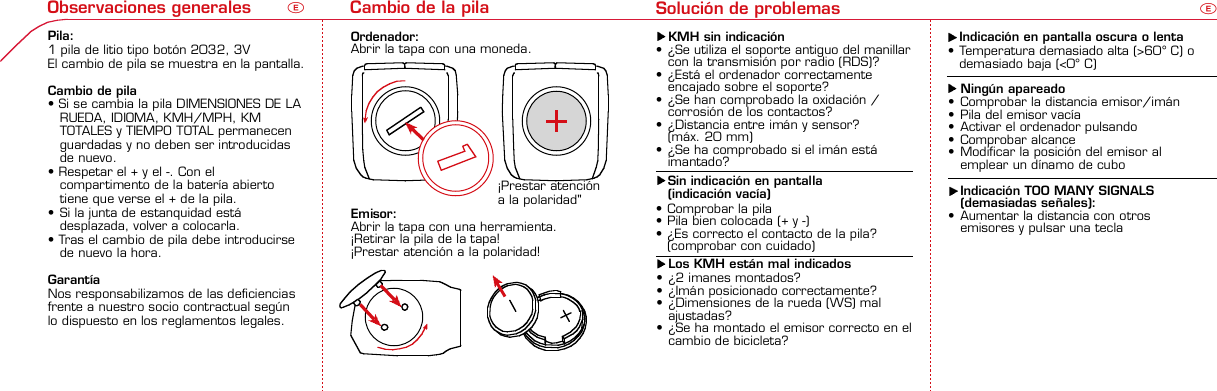 Contents / Contenu / ContenudoInstallation / Montage / MontajeInstallation of mounting bracketMontage du support / Montaje del soporte de bicicleta12Installation of mounting bracketInstallation of magnet / Montage de l&apos;aimant / Montaje del imán5Installation of speed transmitterMontage de l&apos;émett. Vit. / Montaje del emisor de velocidad1Installation of speed transmitter5Mode / Reset Pairing / Connection / Apareado Pairing / Connection / Apareado34612 1KMH/MPH entry Réglage KMH/MPH / Introducción KMH/MPHU FEWheel size entry Circonférence de roue / Dimensiones de la ruedaU FEMeasure wheel size Mesurer la roue / Dimensiones de la ruedaU FETime entry Réglage heure / Introducir la horaU FETotal data entry Réglage des valeurs totales / Datos totalesU FEContrast entry Réglage contraste / Introducción contrasteU FELanguage Entry Réglage langue / Introducir el idiomaU FEWheel size entry Circonférence de roue / Dimensiones de la ruedaU FE42 mm32 mmBasic settings Réglages de base / Ajustes básicosU FEWheel Size Chart (Wheel Size) Wheel Size Chart (Circonférence de roue / Tamaño de rueda)A CBChanging modes Changement d’affichage / Cambio de visualizaciónU FEInstallation of speed transmitter Montage de l&apos;émett. Vit. / Montaje del emisor de velocidad3 42xLeft side Right sideGrey, grisoptional Bike 2Ref. No. 00405Pairing / Connection / Apareado Pairing / Connection / Apareado Pairing / Connection / ApareadoInstallation of Bike ComputerUFEF EU F EPairing / Connection / ApareadoObservaciones generales ECambio de la pila Solución de problemas ERemarques générales FChangement de batterie Solution aux problèmes FGeneral remarks UTrouble Shooting UChange batteryTechnical Data / Données techniques / Datos técnicosU F ETechnical data / Données techniques / Datos técnicosComparison speed Comparaison de la vitesse / Comparación velocidadU FEResetRemise à zéro / Puesta a ceroUFEAssembly 2nd wheelMontage 2ème roue / Montaje 2ª ruedaUFEoptional Bike 2Ref. No. 00405Grey, grisBike 1+2. KMH / MPH• Press MODE button until KMH / MPH is displayed.• Press SET button briefly, KMH or MPH is displayed andflashing.• Select MPH or KMH with MODE button.• Confirm by pressing SET button briefly.2. KMH / MPH• A l&apos;aide de la touche MODE changer le réglage KMH/MPH.• Appuyer brièvement sur la touche SET.• KMH ou MPH apparaît sur l&apos;écran et clignote.• Régler MPH ou KMH à l&apos;aide de la touche MODE.• Confirmer par la touche SET.2. KMH / MPH• Con la tecla MODE cambiar a la introducción de KMH/MPH• Pulsar la tecla SET brevemente.• En la pantalla aparece KMH o MPH y parpadea.• Con la tecla MODE ajustar MPH o KMH.• Confirmar con la tecla SET.3. Wheel size BIKE 1• Press MODE button to change to WS BIKE 1.• Press SET button briefly and the first digit flashes.• Change the number by pressing RESET button, change tonext digit by pressing mode. Repeat with next 3 numbersuntil desired wheel size is entered.• Confirm by pressing SET button briefly.3. Circonférence de la roue VELO 1• A l&apos;aide de la touche MODE passer à VELO 1.• Appuyer brièvement sur la touche SET, le premier chiffreà entrer clignote.• Régler la valeur à l&apos;aide de la touche REMISE A ZERO,passer au prochain chiffre à l&apos;aide de la touche MODE.• Le vélo 1 est toujours celui avec l&apos;emetteur vélo 13. Dimensiones de la rueda BICICLETA 1• Con la tecla MODE cambiar a BICICLETA 1.• Pulsar brevemente la tecla SET, la primera cifra deintroducción parpadea.• Con la tecla RESET ajustar el valor, con la tecla MODEcambiar a la siguiente cifra.• La bicicleta 1 es siempre la bicicleta con emisor rueda 1• A partir de la tabla C &quot;Wheel Size Chart&quot; (véase la páginasiguiente) determinar el valor correspondiente al tamañode la rueda. Introducir este valor.• Alternativa: calcular/ determinar el tamaño de la rueda(tabla A o tabla B)• Tras la última cifra confirmar con la tecla SET.• Determine the correct value for your wheel size fromTable C “Wheel Size Chart” (refer to next page).• Alternative: calculate wheel size using formula Tab A orTab B.• Déterminer la valeur correspondant à votre circonférencede roue à partir du tableau C &quot;Wheel Size Chart&quot; (voirpage suivante). Entrer cette valeur.• Alternative: calculer/déterminer WS (Tab. A ou tab. B).• Après le dernier chiffre, confirmer par la touche SET.You can enter TOTAL ODO (miles) miles and TOTAL timesfrom your previous computer.Note – This step is not necessary if previous data fromanother computer is not desired(skip to step 8).6. Enter TOTAL ODO (miles)• Press MODE button until TOTAL ODO is displayed.• Press SET button briefly and the first digit will flash.• Press RESET button to change each digit.• Press MODE button to advance to next number.• Repeat until desired number is entered.• Confirm by pressing the SET button briefly.7. Enter TOTAL TIME• Press MODE button until TOTAL TIME is displayed• Press SET button briefly and the first digit will flash.• Press RESET button to change each digit.• Press MODE button to advance to next number.• Repeat until desired number is entered• Confirm by pressing the SET button briefly.6. KM-VELO 1/27. TEMPS VELO 1/2• Réglage identique à la circonférence de la roue. Ici, vouspouvez transférer la distance totale en km, par exemplelors de l&apos;achat de cet appareil, à partir d&apos;un autrecompteur.6. KM RUEDA 1/27. TIEMPO RUEDA 1/2• Introducción como en las dimensiones de la rueda. Aquí sepuede transferir el número total de km p.ej. en caso decompra del aparato de otro ordenador de bicicleta.8. Contrast• Press MODE button until contrast is displayed.• Press SET button briefly and the display flashes.• Set the value by pressing RESET button.1 = light  3 = dark• Confirm by pressing the SET button.When you are finished entering the basic setting, press andhold SET button for 3 seconds to exit set-up mode.8. Contraste• Appuyer sur la touche MODE1 jusqu&apos;à ce que CONTRASTEapparaisse.• Appuyer brièvement sur la touche SET, le réglage clignote.• A l&apos;aide de la touche REMISE A ZERO/MODE2 régler lavaleur (1 = faible, 3 = fort). Confirmer avec la touche SET.8. Contraste• Pulsar la tecla MODE1 hasta que aparezca CONTRASTE.• Pulsar brevemente la tecla SET, la introducción parpadea.• Con la tecla RESET/MODE2 ajustar el valor (1=débil3= fuerte). Confirmar con la tecla SET.1. Set language• Press MODE button until LANGUAGE is displayed• Press the SET button briefly, the display flashes. Set thedesired language using the MODE button and confirm bypressing SET button briefly.4. Wheel size BIKE 2This computer can be programmed for two bikes, if you areonly using this computer for one bike, skip this step and goto step 5.Changing between WHEEL SIZE  1 and WHEEL SIZE 2occurs automatically simply by changing from bike 1transmitter (grey button) to the optional Bike 2 transmitter(red button).• Press MODE button to change to WS BIKE 2.• Press SET button briefly and the first digit flashes.• Change the number by pressing RESET button.• Change to next digit by pressing MODE button. Repeatwith next 3 numbers until desired wheel size is entered.• Confirm by pressing SET button briefly.4. Circonférence de la roue VELO 2• A l&apos;aide de la touche MODE passer au VELO 2.• Appuyer brièvement sur la touche SET, le premier chiffre àentrer clignote.• Réglage comme pour le VELO 1 : régler les valeurs à l&apos;aidede la touche RESET, passer au prochain chiffre à l&apos;aide de latouche MODE.• Le vélo 2 est toujours celui avec l&apos;émetteur vélo 24. Dimensiones de la rueda BICICLETA 2• Con la tecla MODE cambiar a BICICLETA 2.• Pulsar brevemente la tecla SET, la primera cifra de introducción parpadea.• Introducción como en RUEDA 1: Con las teclas RESET ajustar los valores,con la tecla MODE cambiar a la cifra siguiente, etc.• La bicicleta 2 es siempre la bicicleta con emisor rueda 2SETBI KE  CO MPUT ERTO PLI NEB C   1 1 0 6 L   D TSSIG MA B IKE  CO MPUTERBC 110 6L  DT SW W W. S IG MA S P OR T. CO MW W W. S IG MA S P OR T. CO MSIGMA USA:North America1067 King sland DriveBatavia, IL 60510, US ATel. +1-630-761-1106Fax +1-6 30-761-1107Toll Free: 888-744-6 277SIGMA EUROPA:SIGMA Elektro GmbHDr.- Julius-Leber-Straße 15D-67433 Ne ustadt a.d.W.Tel. +49-(0)63 21-9120-11 8Fax +49- (0)6321-9120 -34SIGMA ASIA:Asia, Australia,  South America7F-1, No. 193, Ta-Tun 6th Street,Taichung City, TaiwanTel. +886-4-2475 35 77Fax +886 -4-2475  356332-63028-63040-62247-62240-63537-62218-62220-62223-62225-62228-62232-62237-62240-62227x1 1/427x1 1/4 Fifty28x1.528x1.7528x1 1/228x1 3/8x1 5/8700x18C700x20C700x23C700x25C700x28C700x32C700x35C700x40C21992174222422682265220521022114213321462149217422052224kmhmph47-30547-40637-54047-50723-57140-55944-55947-55950-55954-55957-55937-59037-58420-57116x1.75x220x1.75x224x1 3/8 A24x1.75x226x126x1.526x1.626x1.75x226x1.926x2.0026x2.12526x1 3/826x1 3/8x1 1/226x3/412721590194819071973202620512070208921142133210520861954ETRTOkmhmphETRTOkm/h:WS = mm x 3.14mph:WS = mm x 3.14km/h:WS = mmmph:WS = mmPrinted in USA~20 sec A Test: BatteryMax. 20 mm• MODE: appel des fonctions• RESET: remise à zéro des fonctionsDISTANCE JOURNALIERE, TEMPS PARCOURU, Ø KMH et MAX. KMH• MODE: Activar las funciones• RESET: Restablecimiento de las funcion.KM DIARIOS, DURACIÓN DEL TRAYECTO, PROMEDIO KMH y KMH MÁX. a cero• MODE: Change the functions• RESET: Reset the functionsDAILY KM/M, TRIP TIME, AVERAGE SPEED and MAX SPEED to zeroMODE&gt;3 sec = RESETTRIP DISTTRIP TIMEAVG. SPEEDMAX. SPEEDCLOCKTOTAL ODO*TOTAL TIME*TRIP DISTTRIP TIMEAVG. SPEEDMAX. SPEEDMODE&gt;3 sec = RESETKM JOURTEMPS PARCVIT MOYEN.VIT MAXIHEUREKM TOTAL*TEMPSTOTAL*KM JOURTEMPS PARCVIT MOYEN.VIT MAXIMODE&gt;3 sec = RESETKM DIATIEMPO PARVEL MEDIAVEL MAXIMAHORAKM TOTAL*TIEMPO TOT*KM DIATIEMPO PARVEL MEDIAVEL MAXIMAHow to change modes• Press MODE button until the desired function is displayed(TRIP DISTANCE, TRIP TIME, AVG. SPEED, MAX. SPEED,CLOCK, TOTAL ODO, TOTAL TIME)• While riding the TOTAL ODO and TOTAL TIME functionsare hidden.Affichage des fonctions• Appuyer sur la touche MODE jusqu&apos;à ce que la fonctionsouhaitée soit affichée (DISTANCE JOURNALIERE, TEMPSPARCOURU, MOYENNE KMH, MAX.KMH, HEURE,DISTANCE TOTALE EN KM, TEMPS TOTAL).• Pendant la conduite, DISTANCE TOTALE et TEMPS TOTALne sont pas affichés (moins de clics de touche lors de laconduite).Indicación de las funciones• Pulsar la tecla MODE hasta que se muestre la función deseada (KM DIARIOS,DURACIÓN DEL TRAYECTO, PROMEDIO KMH, KMH MÁX., HORA, KMTOTALES, TIEMPO TOTAL).• durante la carrera no se muestran KM TOTALES y TIEMPO TOTAL (menospulsaciones de teclas durante la carrera).SET &gt; 3 sec • Press SET button for 3 sec. to enter set-up mode (SETwill appear in upper right hand corner of display when inset-up mode, you must be in set-mode to perform steps1-8).• Use the set-up mode to change language, KMH/MPH,wheel size, time, total odo, total time, and contrast.• After changing the battery, only the time and contrasthave to be entered.• Appuyer sur la touche SET 3 sec pour effectuer les réglages de basesuivants : langue, changement entre kmh/mph, circonférence de laroue 1 et 2, heure, distance totale, temps total et contraste de l&apos;écran.Fin du menu réglage en appuyant 3 sec sur la touche SET. Après lechangement de la pile, seule l&apos;heure et le contraste de l&apos;écran doiventêtre à nouveau rentrés.• Pulsar la tecla Set durante 3 segundos para realizar los siguientes ajustesbásicos: idioma, cambio entre kmh/mph, dimensiones de la rueda 1 y 2,hora, km totales, hora total y contraste de pantalla. Finalice el menú deintroducción pulsando durante 3 segundos la tecla SET. Tras un cambio dela pila deben introducirse solo la hora y el contraste de la pantalla.1. Régler la langue• Appuyer sur la touche MODE jusqu&apos;à ce que LANGUEapparaisse sur l&apos;écran.• Appuyer brièvement sur la touche SET, l&apos;affichage clignote.Régler la langue souhaitée à l&apos;aide de la touche MODE etconfirmer par la touche SET.1. Ajustar el idioma• Pulsar la tecla MODE hasta que aparezca IDIOMA en lapantalla.• Pulsar brevemente la tecla SET, la indicación parpadea.Con la tecla MODE ajustar el idioma seleccionado yconfirmar con la tecla SET.MODE MODEMODERESET RESET5. Time(24 hr clock will display when using KMH, 12 hr clock willdisplay when using MPH)• Press MODE button until TIME is displayed.• Press the SET button briefly and the hour digit flashes.• Change the hour with the RESET button.• Advance to minutes by pressing MODE button.• Change the minutes with the RESET button.• Confirm by pressing the SET button briefly.5. Heure (kmh = 24 h / mph = 12 h)• Appuyer sur la touche MODE jusqu&apos;à ce qu&apos;HEURE apparaisse.• Appuyer brièvement sur la touche SET, l&apos;entrée clignote.• Régler les heures à l&apos;aide de la touche REMISE A ZERO. Al&apos;aide de la touche MODE passer au réglage des minutes.• Régler les minutes à l&apos;aide de la touche REMISE A ZERO.Confirmer par la touche SET.5. Hora (kmh = 24 h / mph = 12 h)• Pulsar la tecla MODE hasta que aparezca HORA.• Pulsar brevemente la tecla SET, la introducción parpadea.• Con la tecla RESET ajustar el valor, con la tecla MODEcambiar a la siguiente cifra.• Con la tecla RESET ajustar los minutos. Confirmar con latecla SET.MODEMODE• After installing the bike computer into mounting bracket, SPEED display willblink ZERO.• There are two ways to pair your transmitter and computer.• 1. Ride. After 20 seconds (max 5 min.) the receiver will pair withtransmitter and data will be displayed.• 2. Spin front wheel until speed display stops blinking (A).• After 5 min. without transmission, BC 1106 DTS will go into sleep mode.(Time of Day and Model name shown in the display).  Press any button tore-activate the computer.  A short pairing will find the transmitter.• Removing the BC 1106 DTS from the mounting bracket will end the pairedconnection.• If “TOO MANY SIGNALS” message is displayed: lengthen the distance of alltransmitters and press any button to continue.  Pairing will begin again.• Monter le compteur sur son support. Le zéro de la vitesse clignote• Il y a deux possibilités pour connecter la vitesse et la cadence:1. Rouler, après env. 20 secondes (max. 5 min.) le récepteur s&apos;est connectéavec l&apos;émetteur, les données sont affichées.2. Fiare tourner la roue avant jusqu&apos;à ce que l&apos;affichage de la vitesse neclignote plus (A).ATTENTION:• Après plus de 5 minutes de pause le BC 1106 DTS se met en mode repos(affichage de l&apos;heure et du nom du modèle). Pour ré-activer le compteurappuyer sur une touche quelconque, il s&apos;établit alors une connection courtepour rechercher le(s) émetteur(s)• Lorsque l&apos;on sort le BC 1106 DTS de son support, la connection est arrêtée.• TOO MANY SIGNALS s&apos;affiche: Augmenter la distance par rapport auxautres vélos et appuyer sur une touche quelconque. La connectionrecommence.• Encajar el BC 1106 DTS sobre el soporte. El cero de las indicaciones develocidad parpadea• Hay dos posibilidades de emparejar la velocidad:1. Arrancar, después de aprox. 20 segundos (max. 5 min) el receptor se hasincronizado con el receptor y se muestran los datos.2. Girar la rueda delantera hasta que deje de parpadear la indicación de KMH(A).ATENCIÓN:• Después de 5 minutos de pausa, el BC 1106 DTS pasa al modo deespera (la hora y el nombre del modelo en la pantalla). Al pulsar cualquiertecla se inicia un apareado corto para encontrar el emisor.• Al retirar el BC 1106 DTS del soporte se desconecta la desconexión.• Indicación TOO MANY SIGNALS (demasiadas señales): Aumentar ladistancia con otros emisores y pulsar cualquier tecla. El apareado se iniciade nuevo.~20 sec A~20 sec Amm x 3.14note: 1 inch = 25.4 mmPila:1 pila de litio tipo botón 2032, 3VEl cambio de pila se muestra en la pantalla.Cambio de pila• Si se cambia la pila DIMENSIONES DE LARUEDA, IDIOMA, KMH/MPH, KMTOTALES y TIEMPO TOTAL permanecenguardadas y no deben ser introducidasde nuevo.• Respetar el + y el -. Con elcompartimento de la batería abiertotiene que verse el + de la pila.• Si la junta de estanquidad estádesplazada, volver a colocarla.• Tras el cambio de pila debe introducirsede nuevo la hora.GarantíaNos responsabilizamos de las deficienciasfrente a nuestro socio contractual segúnlo dispuesto en los reglamentos legales.Ordenador:Abrir la tapa con una moneda.¡Prestar atencióna la polaridad&quot;Emisor:Abrir la tapa con una herramienta.¡Retirar la pila de la tapa!¡Prestar atención a la polaridad!KMH sin indicación• ¿Se utiliza el soporte antiguo del manillarcon la transmisión por radio (RDS)?• ¿Está el ordenador correctamenteencajado sobre el soporte?• ¿Se han comprobado la oxidación /corrosión de los contactos?• ¿Distancia entre imán y sensor?(máx. 20 mm)• ¿Se ha comprobado si el imán estáimantado?• ¿2 imanes montados?• ¿Imán posicionado correctamente?• ¿Dimensiones de la rueda (WS) malajustadas?• ¿Se ha montado el emisor correcto en elcambio de bicicleta?Los KMH están mal indicadosIndicación en pantalla oscura o lenta• Temperatura demasiado alta (&gt;60° C) odemasiado baja (&lt;0° C)Sin indicación en pantalla(indicación vacía)• Comprobar la pila• Pila bien colocada (+ y -)• ¿Es correcto el contacto de la pila?(comprobar con cuidado)Ningún apareado• Comprobar la distancia emisor/imán• Pila del emisor vacía• Activar el ordenador pulsando• Comprobar alcance• Modificar la posición del emisor alemplear un dínamo de cuboIndicación TOO MANY SIGNALS(demasiadas señales):• Aumentar la distancia con otrosemisores y pulsar una teclaPile:1 pile-bouton lithium 2032, 3VLe changement de pile est affiché estaffiché sur l&apos;écran.Changement de pile• En cas de changement de pile,CIRCONFERENCE DE LA ROUE 1/2,LANGUE, KMH/MPH, DISTANCE TOTALEet TEMPS TOTAL restent en mémoire etne doivent pas être à nouveau rentrés.• Faire attention au plus et au moins, lorsquele compartiment de la pile est ouvert,vous devez voir le côté PLUS de la pile !• En cas de déplacement du jointd&apos;étanchéité, le remettre en place.• Après le changement de la pile, seull&apos;heure et le contraste doivent êtreà nouveau rentrés.GarantieNous sommes responsables, vis-à-vis denotre partenaire contractuel respectif, desvices conformément aux prescriptions légales.Les piles sont exclues de la garantie.Compteur:Ouvrir le couvercle avec une pièceAttention à lapolarité!Emetteur:Ouvrir le couvercle avecl&apos;outil prévu à cet effet.Enlever la pile du couvercle!Attention à la polarité!Pas d&apos;affichage kmh• Ancien système sans fil sur le vélo?• Compteur bien enclenché sur le support?• Corrosion/oxidation sur les contacts?• Distance aimant/émetteur?(max. 20 mm)• Aimant magnétisé?• 2 aimant montés?• Aimant bien positionné?• Circonférence de la roue (WS) bienprogrammè?• Montage du bon émetteur lors d&apos;unchangement de vélo?Mauvais affichage de la vitesseAffichage noir/lent• Température trop haute (&gt;60°C)ou trop basse (&lt;0°C)Pas d&apos;affichage (écran vide)• Vérifier l&apos;état de la pile• Pile bien mise (plus et moins)• Contacts ok? (tordre en faisant attention)Pas de connection• Vérifier la distance aimant/émetteur• Les piles de l&apos;émetteur sont vides• Activer le compteur en appuyant surune touche• Vérifier la distance émetteur/récepteur• Si vous utilisez une dynamo-moyeu,changer la position de l&apos;émetteurAffichage TOO MANY SIGNALS• Augmenter la distance avec les autresvélos et appuyer sur une touchequelconque.Battery:1 lithium button cell 2032, 3VBattery change is displayed on screen.Change batteries:• WHEEL SIZES 1+2, LANGUAGE,KMH/MPH, TOTAL KM and TOTALTIME remain saved even when thebattery is changed.• Observe direction of plus and minuspoles; when the compartment is openyou must see the PLUS side of thebattery!• If sealing ring is loose, re-insert it.• After changing the battery only thetime and the contrast must be re-entered.WarrantyWe are liable to our contracting partnersfor defects as defined by law. Batteriesare excluded from the guarantee.No display of MPH• Using an old RDS mounting bracket?• Check that the Bike Computer is properlyengaged in the bracket.• Check contacts for corrosion/oxidation.• Check distance between magnet and sensor(max. 20 mm using Sigma&apos;s Power Magnet)• Check if magnet is magnetized• 2 magnets installed?• Magnet in the right position?• Wheel size programmed incorrectly?• In case of you switched bikes - are you mountingthe correct transmitter?False display of MPHDisplay is black or weaken?• Temperature too high (&gt;60 °C) or too low (&lt;0°C)No Display (screen blank)• Check Battery• Check plus and minus poles• Battery contact ok? (bend carefully!)No Pairing• Check distance between transmitter /magnet (20mm or less with powermagnet)• Press battery check button ontransmitter• Activate computer by pressing anybutton• Check distance between transmitterand receiver (max distance 90cm)• If using a dynamo hub, change locationof transmitter.TOO MANY SIGNALS is shown:• Extend the distance betweentransmitters and press any buttonon computer to continueComputer:Open the top cover with a coinPay attention topolarity!Transmitter:Open top cover with toolTake the battery out of the top cover!Pay attention to polarity!SpeedTRIP DISTTRIP TIMEODO BIKETIME BIKEWS BIKE 1/2VitesseKM JOURTEMPS PARCKM TOTALTEMPSTOTALCIRCONFERENCEDE LA ROUE 1/2VelocidadKM DIATIEMPO PARKM TOTALTIEMPO TOTDIMENSIONESDE LA RUEDA1/20.00.000:00:0000:002,155Default Max Units199.59,999.9999:5999,9999,9993,999kmh/mphkm/mih:mm:ss hh:mm hhh:mmkm/mih:mm hh:mm hhh:m h.hhhmmSpeed Comparison (pace arrow)Comparison of current speed to average speed.• If your current speed is equal to your average speed   isshown, if lower   is shown, and if higher   is shown.Vitesse/vitesse moyenne• En cas de vitesse à peu près similaire   s&apos;affiche, en casde vitesse plus faible   et plus élevée  .• L&apos;affichage est effectué pour toutes les fonctions saufdans les réglages de base.Velocidad / velocidad media• En caso de velocidad casi igual se muestra  , en caso develocidad menor   y velocidad mayor  .• La indicación se realiza en todas las funciones excepto enlos ajustes básicos.ResetReset Trip distance, Trip time, Average speed, andMax speed to zero.•Press MODE button until the desired function to zero outdisplayed.•Press and hold RESET button.  The display will flash andafter 2 seconds the displayed function will clear.•Holding RESET button longer than 4 seconds will zero outTrip distance, Trip time, Average speed, and Max speedfunctions at the same time.Remise à zéro de l&apos;affichage•Appuyer sur la touche MODE jusqu&apos;à ce que la fonctionsouhaitée apparaisse. Maintenir appuyée la touche REMISEA ZERO. L&apos;affichage clignote. Au bout de 2 sec, seule lafonction affichée est remise à 0.•Appuyer sur la touche REMISE A ZERO pendant plus de 4sec remet à zéro les affichages de DISTANCEJOURNALIERE, TEMPS PARCOURU, Ø KMH, MAX KMH.Restablecer las indicaciones•Pulsar la tecla MODE hasta que aparezca la funcióndeseada.•Mantener pulsada la tecla RESET. La indicación parpadea.Tras 2 segundos se restablece la función indicada a 0.•Pulsar la tecla RESET durante más de 4 segundosestablece las indicaciones de KM DIARIOS, DURACIÓN DELTRAYECTO, PROMEDIO KMH, KMH MÁX. en cero.&gt; 2 sec&gt; 3,5 secSwitching between WHEEL 1 and WHEEL 2 is automatic.You must install (optional) transmitter of Bike 2 (redbutton).•It is no longer possible to change by making an entry.Le changement entre la ROUE 1 et la ROUE 2 est effectuéautomatiquement. Il faut utiliser l&apos;émetteur vélo 2 (enoption) avec la touche rouge.•Un changement manuel n&apos;est plus possible.El cambio entre la RUEDA 1 y RUEDA 2 se realizaautomáticamente. Debe emplearse el emisor (opcional)rueda 2 (tecla roja).•Ya no es posible un cambio por introducción.4 x90°4 xBike 1Wheel Size Chartgo tostep 3go tostep 2The harness comes ready to mount on your handlebars.To mount on a stem, remove the 4 screws on the back of the harness, turn base 90 degrees.stem mountremove yellow tapethe SIGMA logo on the harness mustalways face the front of the bike.Foam pad included foruse with bladed spokesTo reach the required 20mm or less, move magnetand transmitter towards center of wheel.Note: 20mm = 3/4 inches3242?handlebarorstemRed, rouge2 m mRed, rouge* not while riding * pas pendantla conduite *no durantela carrera 12:23 12:23 12:2500.20000.000 00.200  3  2Bike 1+