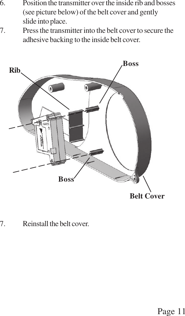 Page 116. Position the transmitter over the inside rib and bosses(see picture below) of the belt cover and gentlyslide into place.7. Press the transmitter into the belt cover to secure theadhesive backing to the inside belt cover.7. Reinstall the belt cover.BossBossRibBelt Cover