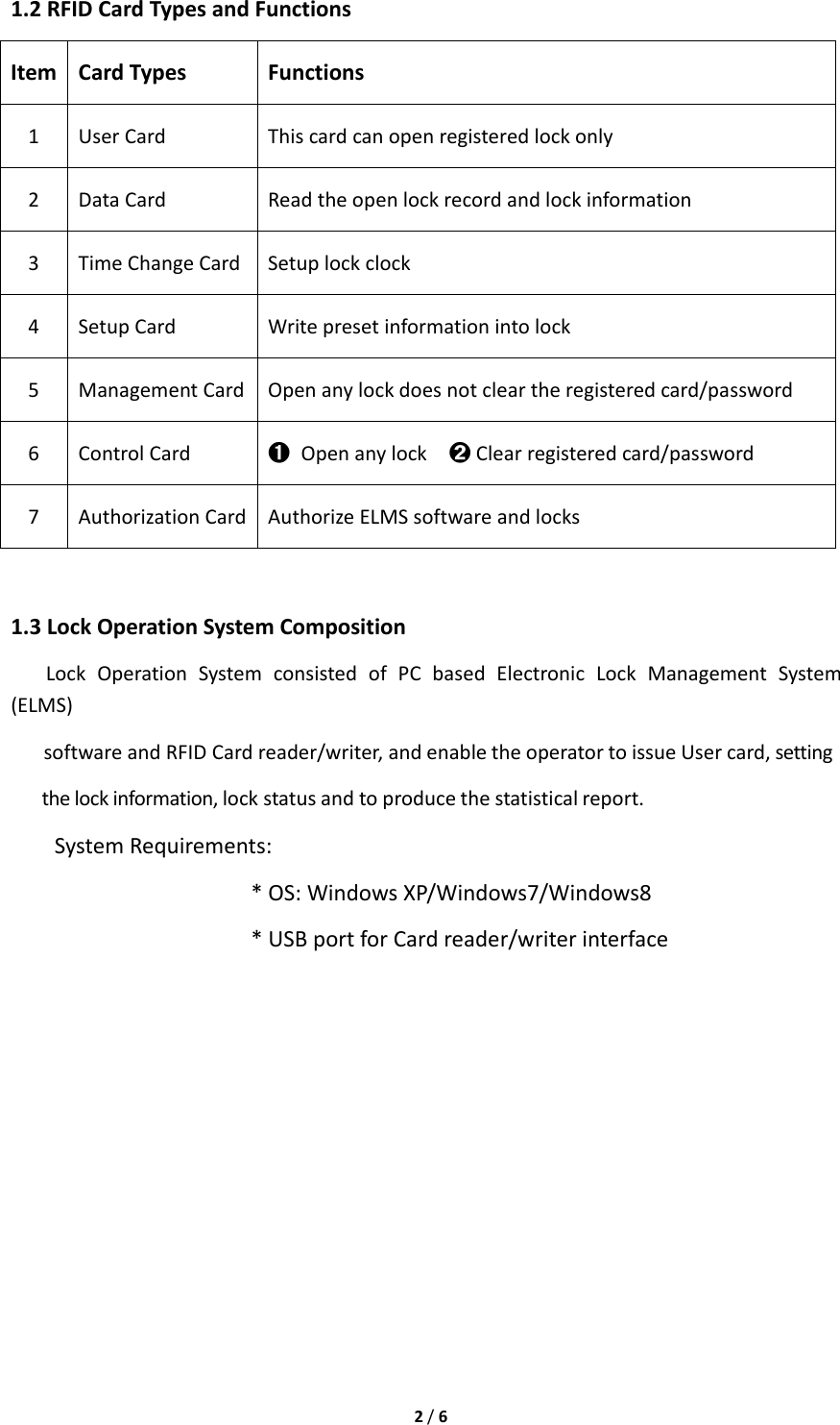 2/61.2RFIDCardTypesandFunctionsItemCardTypesFunctions1UserCardThiscardcanopenregisteredlockonly2DataCardReadtheopenlockrecordandlockinformation3TimeChangeCardSetuplockclock4SetupCardWritepresetinformationintolock5ManagementCardOpenanylockdoesnotcleartheregisteredcard/password6ControlCard➊Openanylock➋Clearregisteredcard/password7AuthorizationCardAuthorizeELMSsoftwareandlocks1.3LockOperationSystemCompositionLockOperationSystemconsistedofPCbasedElectronicLockManagementSystem(ELMS)softwareandRFIDCardreader/writer,andenabletheoperatortoissueUsercard,settingthelockinformation,lockstatusandtoproducethestatisticalreport.SystemRequirements:*OS:WindowsXP/Windows7/Windows8*USBportforCardreader/writerinterface