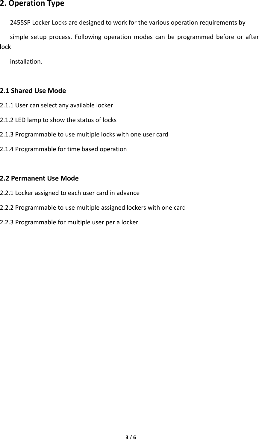 3/62.OperationType2455SPLockerLocksaredesignedtoworkforthevariousoperationrequirementsbysimplesetupprocess.Followingoperationmodescanbeprogrammedbeforeorafterlockinstallation.2.1SharedUseMode2.1.1Usercanselectanyavailablelocker2.1.2LEDlamptoshowthestatusoflocks2.1.3Programmabletousemultiplelockswithoneusercard2.1.4Programmablefortimebasedoperation2.2PermanentUseMode2.2.1Lockerassignedtoeachusercardinadvance2.2.2Programmabletousemultipleassignedlockerswithonecard2.2.3Programmableformultipleuserperalocker