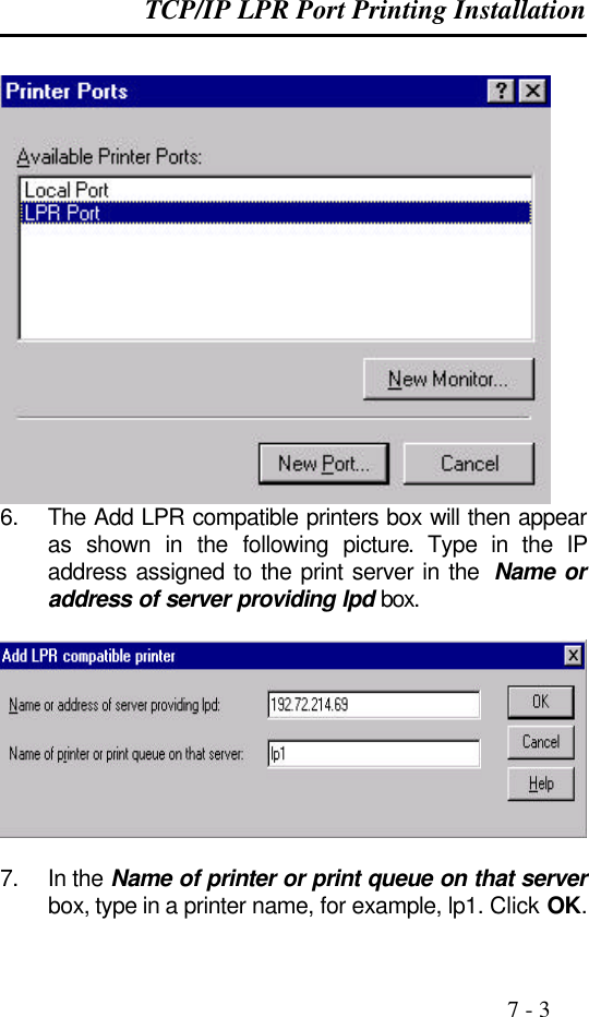 TCP/IP LPR Port Printing Installation                                                                                              7 - 3   6. The Add LPR compatible printers box will then appear as shown in the following picture. Type in the IP address assigned to the print server in the  Name or address of server providing lpd box.    7. In the Name of printer or print queue on that server box, type in a printer name, for example, lp1. Click OK. 