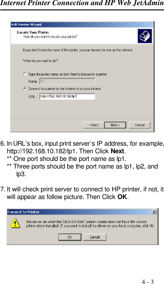 Internet Printer Connection and HP Web JetAdmin                                                                                              4 - 3    6. In URL’s box, input print server’s IP address, for example, http://192.168.10.182/lp1. Then Click Next. ** One port should be the port name as lp1. ** Three ports should be the port name as lp1, lp2, and lp3.  7. It will check print server to connect to HP printer, if not, it will appear as follow picture. Then Click OK.     