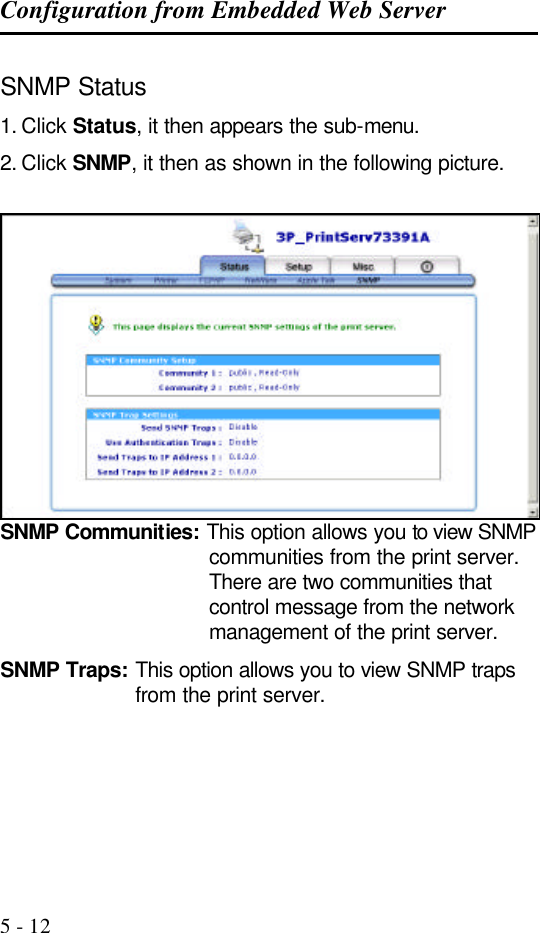 Configuration from Embedded Web Server   5 - 12 SNMP Status 1. Click Status, it then appears the sub-menu. 2. Click SNMP, it then as shown in the following picture.   SNMP Communities: This option allows you to view SNMP communities from the print server. There are two communities that control message from the network management of the print server. SNMP Traps: This option allows you to view SNMP traps from the print server.     