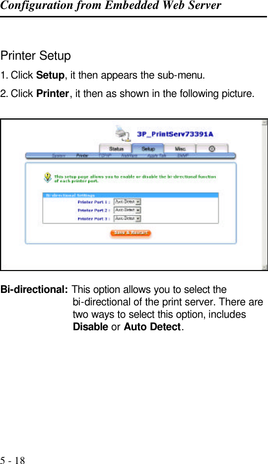 Configuration from Embedded Web Server   5 - 18  Printer Setup 1. Click Setup, it then appears the sub-menu. 2. Click Printer, it then as shown in the following picture.    Bi-directional: This option allows you to select the bi-directional of the print server. There are two ways to select this option, includes Disable or Auto Detect.   