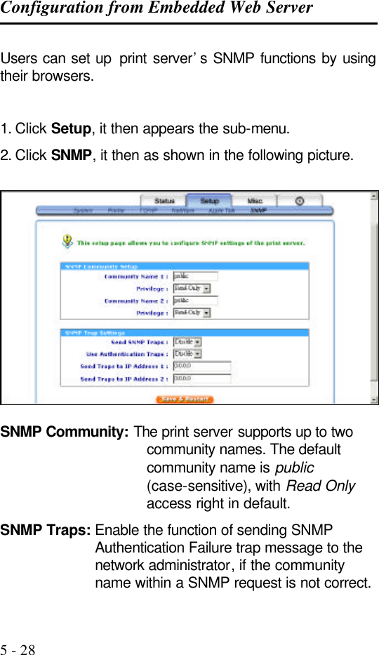 Configuration from Embedded Web Server   5 - 28 Users can set up  print server’s SNMP functions by using their browsers.   1. Click Setup, it then appears the sub-menu. 2. Click SNMP, it then as shown in the following picture.    SNMP Community: The print server supports up to two community names. The default community name is public (case-sensitive), with Read Only access right in default. SNMP Traps: Enable the function of sending SNMP Authentication Failure trap message to the network administrator, if the community name within a SNMP request is not correct. 