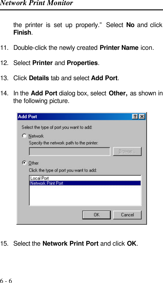 Network Print Monitor   6 - 6 the printer is set up properly.” Select No and click Finish.  11. Double-click the newly created Printer Name icon.  12. Select Printer and Properties.  13. Click Details tab and select Add Port.  14. In the Add Port dialog box, select Other, as shown in the following picture.     15. Select the Network Print Port and click OK.  